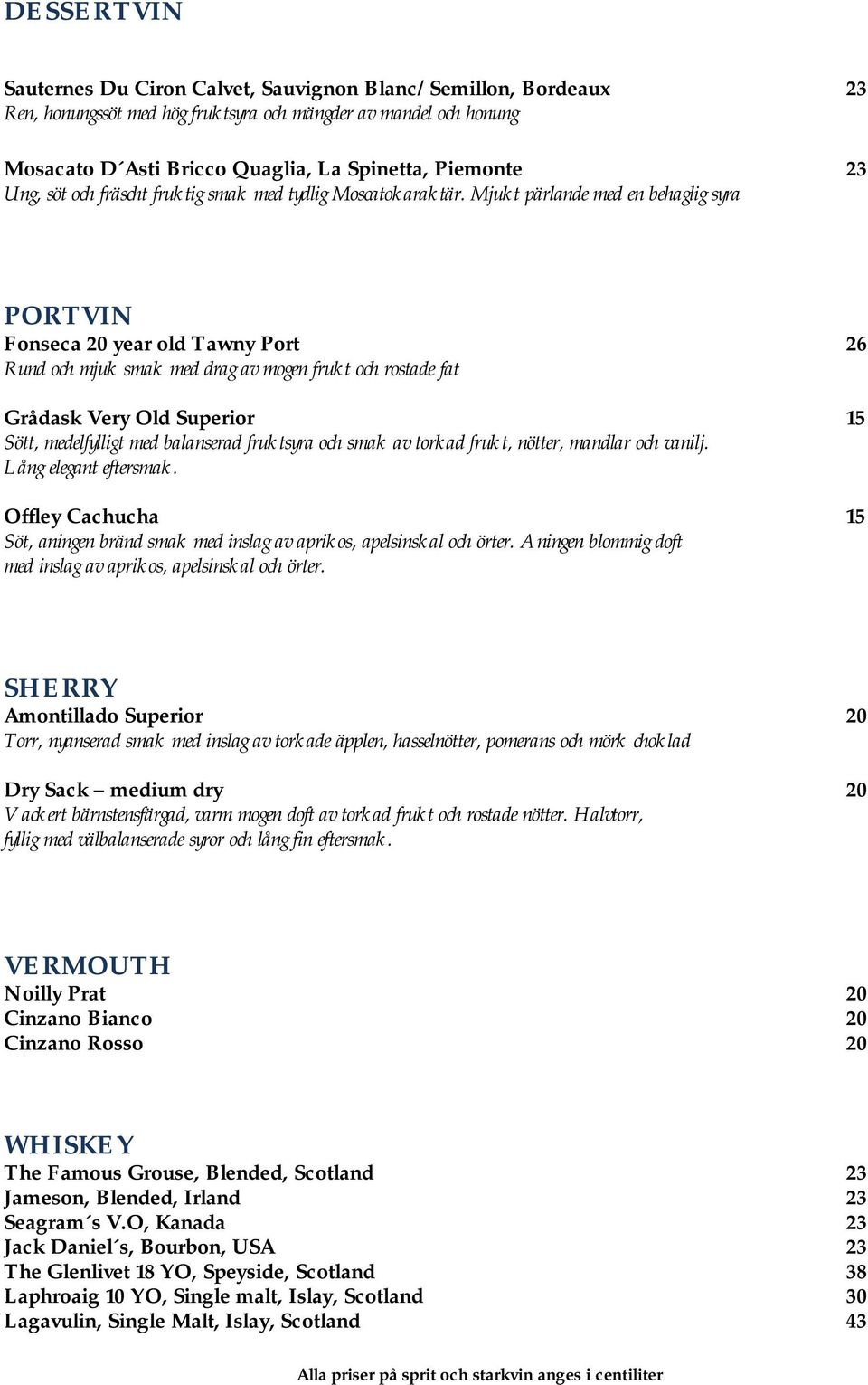 Mjukt pärlande med en behaglig syra PORTVIN Fonseca 20 year old Tawny Port 26 Rund och mjuk smak med drag av mogen frukt och rostade fat Grådask Very Old Superior 15 Sött, medelfylligt med balanserad