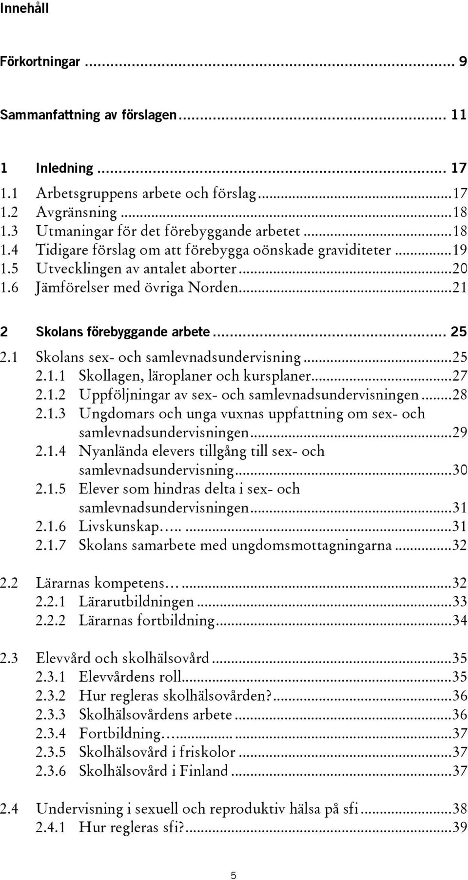 ..21 2 Skolans förebyggande arbete... 25 2.1 Skolans sex- och samlevnadsundervisning...25 2.1.1 Skollagen, läroplaner och kursplaner...27 2.1.2 Uppföljningar av sex- och samlevnadsundervisningen...28 2.