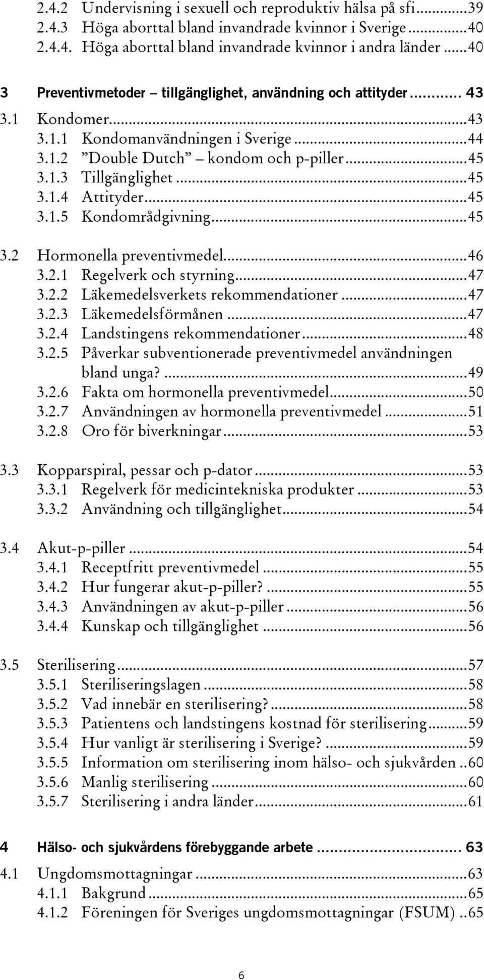 ..45 3.1.5 Kondområdgivning...45 3.2 Hormonella preventivmedel...46 3.2.1 Regelverk och styrning...47 3.2.2 Läkemedelsverkets rekommendationer...47 3.2.3 Läkemedelsförmånen...47 3.2.4 Landstingens rekommendationer.