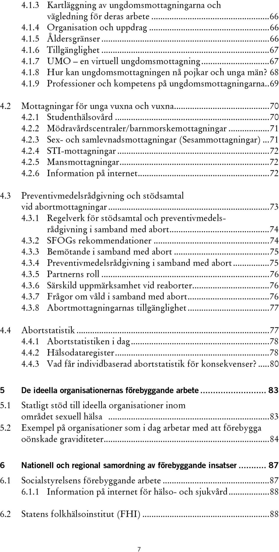 ..70 4.2.2 Mödravårdscentraler/barnmorskemottagningar...71 4.2.3 Sex- och samlevnadsmottagningar (Sesammottagningar)...71 4.2.4 STI-mottagningar...72 4.2.5 Mansmottagningar...72 4.2.6 Information på internet.