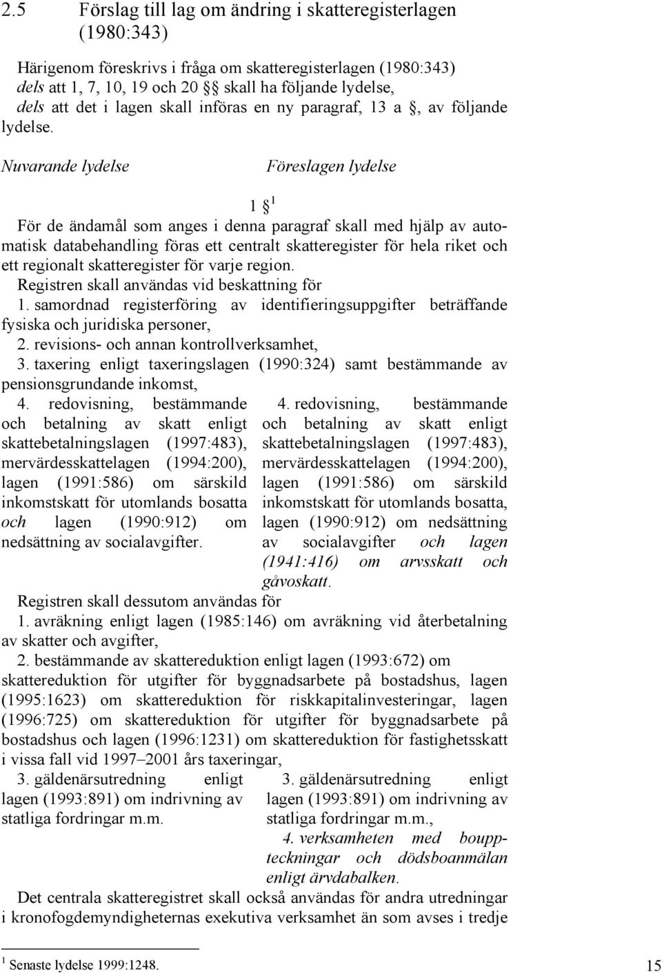 Nuvarande lydelse Föreslagen lydelse 1 1 För de ändamål som anges i denna paragraf skall med hjälp av automatisk databehandling föras ett centralt skatteregister för hela riket och ett regionalt