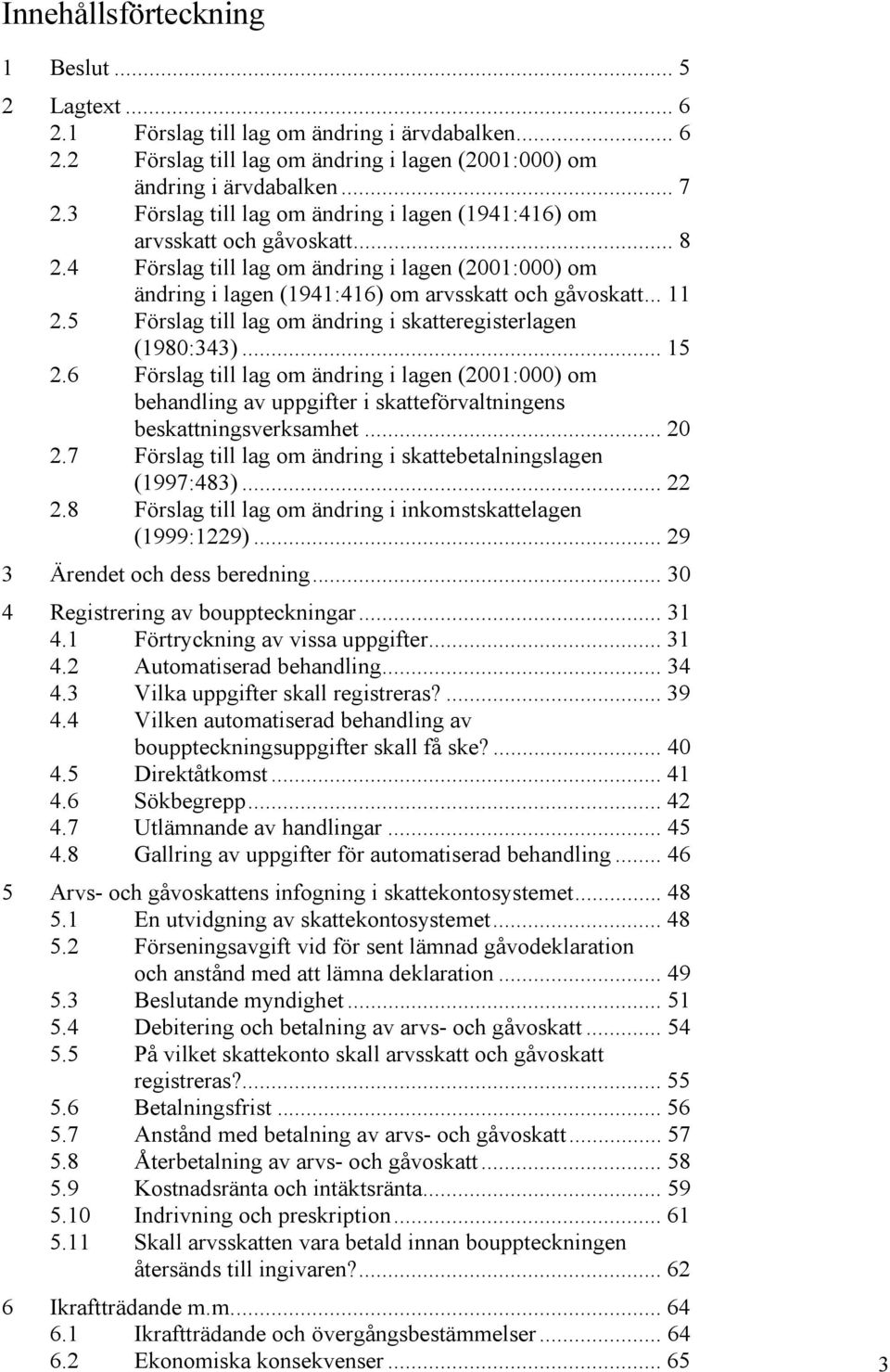 5 Förslag till lag om ändring i skatteregisterlagen (1980:343)... 15 2.6 Förslag till lag om ändring i lagen (2001:000) om behandling av uppgifter i skatteförvaltningens beskattningsverksamhet... 20 2.