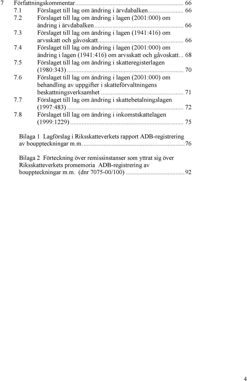 6 Förslaget till lag om ändring i lagen (2001:000) om behandling av uppgifter i skatteförvaltningens beskattningsverksamhet... 71 7.7 Förslaget till lag om ändring i skattebetalningslagen (1997:483).