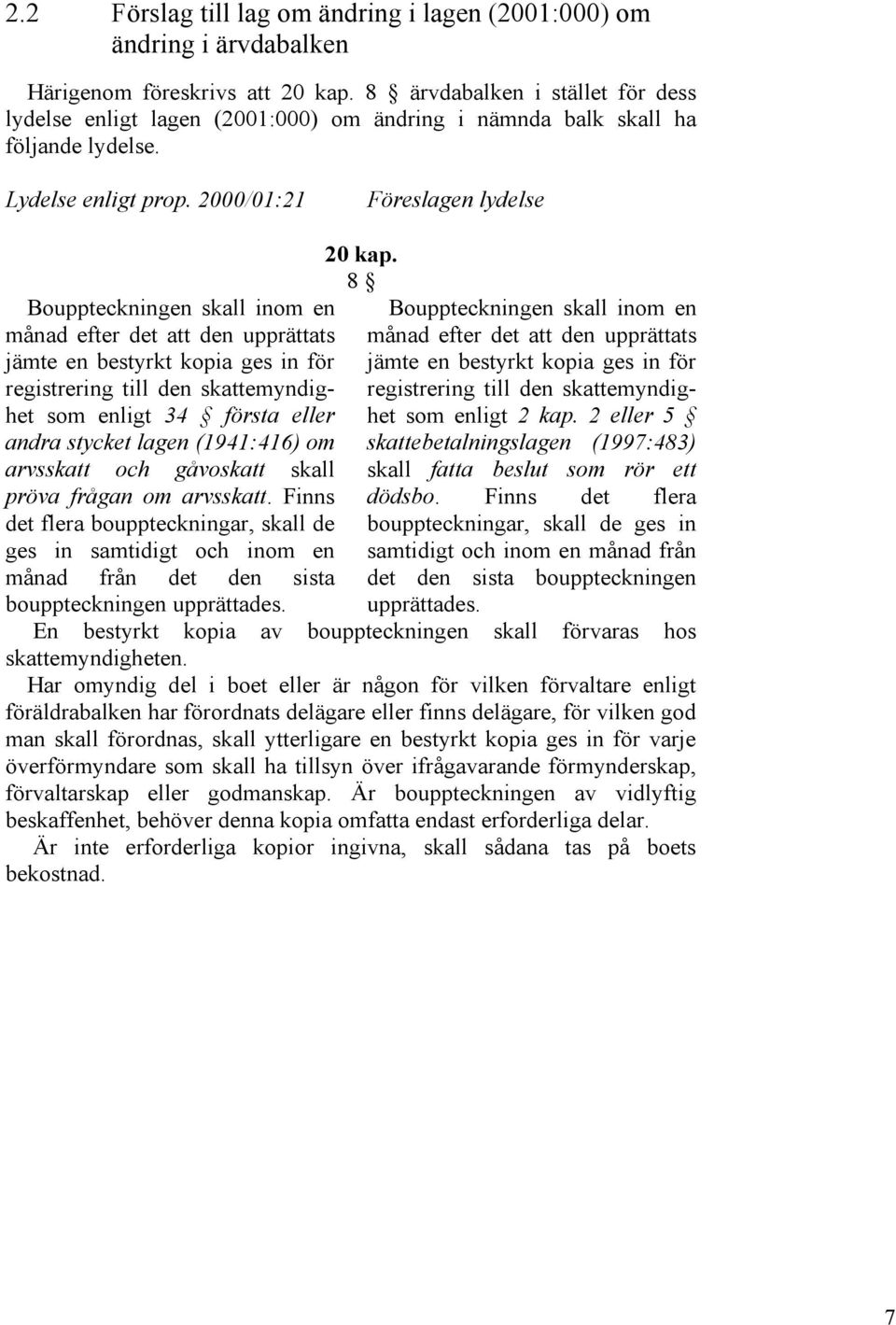 2000/01:21 Föreslagen lydelse Bouppteckningen skall inom en månad efter det att den upprättats jämte en bestyrkt kopia ges in för registrering till den skattemyndighet som enligt 34 första eller