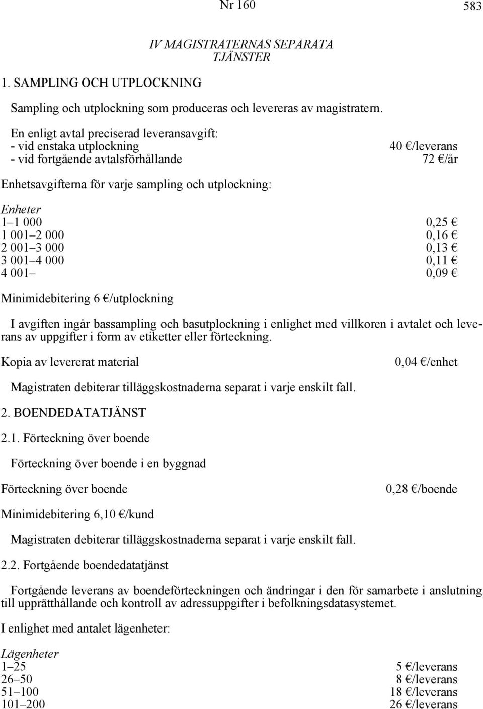 001 2 000 0,16 2 001 3 000 0,13 3 001 4 000 0,11 4 001 0,09 Minimidebitering 6 /utplockning I avgiften ingår bassampling och basutplockning i enlighet med villkoren i avtalet och leverans av