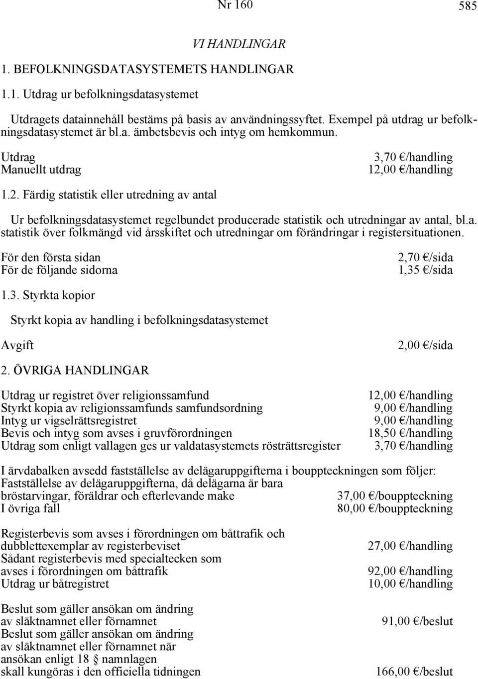 00 /handling 1.2. Färdig statistik eller utredning av antal Ur befolkningsdatasystemet regelbundet producerade statistik och utredningar av antal, bl.a. statistik över folkmängd vid årsskiftet och utredningar om förändringar i registersituationen.