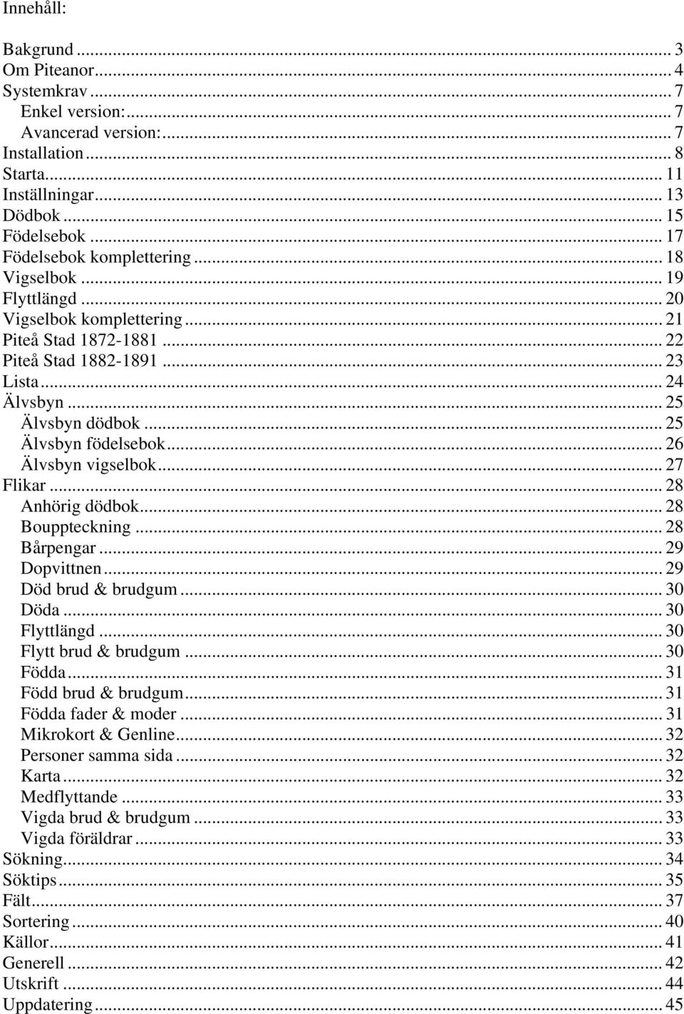 .. 25 Älvsbyn födelsebok... 26 Älvsbyn vigselbok... 27 Flikar... 28 Anhörig dödbok... 28 Bouppteckning... 28 Bårpengar... 29 Dopvittnen... 29 Död brud & brudgum... 30 Döda... 30 Flyttlängd.