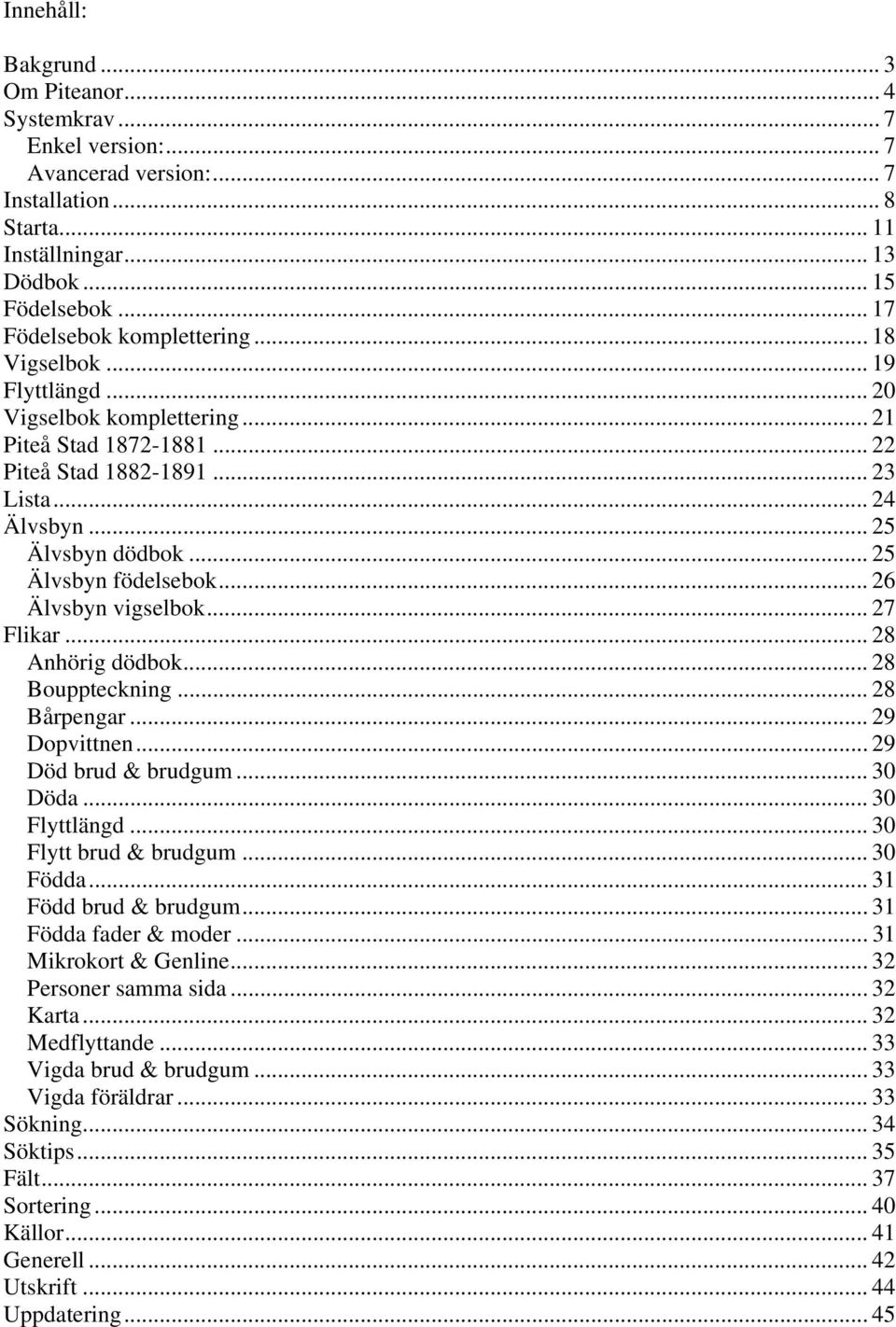 .. 25 Älvsbyn födelsebok... 26 Älvsbyn vigselbok... 27 Flikar... 28 Anhörig dödbok... 28 Bouppteckning... 28 Bårpengar... 29 Dopvittnen... 29 Död brud & brudgum... 30 Döda... 30 Flyttlängd.