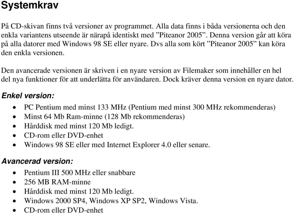 Den avancerade versionen är skriven i en nyare version av Filemaker som innehåller en hel del nya funktioner för att underlätta för användaren. Dock kräver denna version en nyare dator.