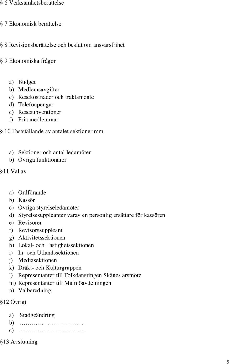 a) Sektioner och antal ledamöter b) Övriga funktionärer 11 Val av a) Ordförande b) Kassör c) Övriga styrelseledamöter d) Styrelsesuppleanter varav en personlig ersättare för kassören e) Revisorer