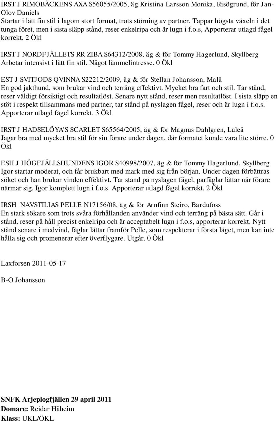 2 Ökl IRST J NORDFJÄLLETS RR ZIBA S64312/2008, äg & för Tommy Hagerlund, Skyllberg Arbetar intensivt i lätt fin stil. Något lämmelintresse.