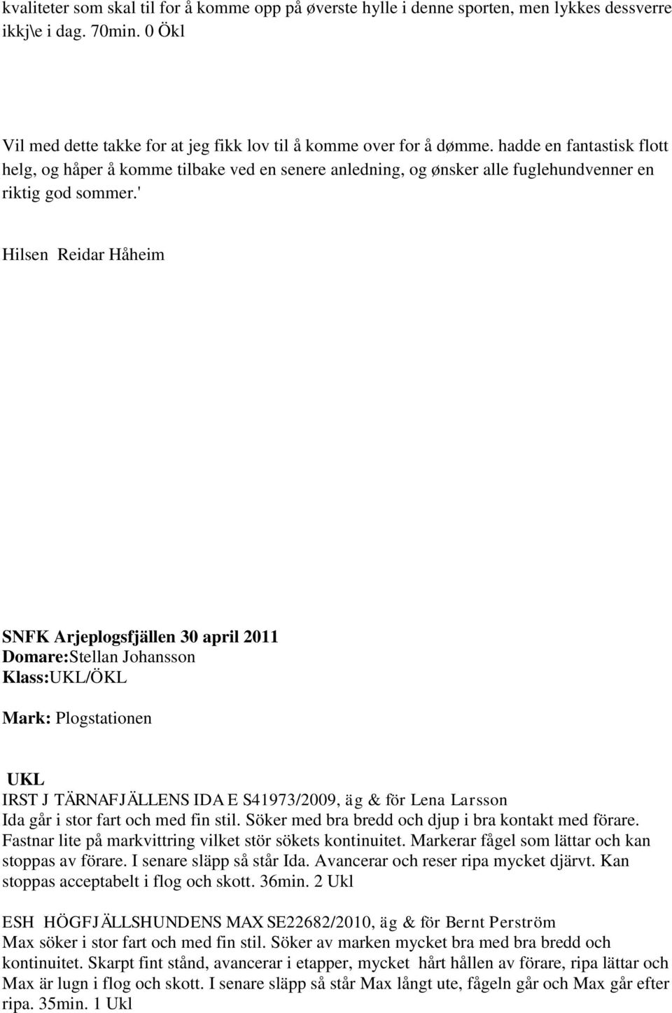 ' Hilsen Reidar Håheim SNFK Arjeplogsfjällen 30 april 2011 Domare:Stellan Johansson Klass:UKL/ÖKL Mark: Plogstationen UKL IRST J TÄRNAFJÄLLENS IDA E S41973/2009, äg & för Lena Larsson Ida går i stor