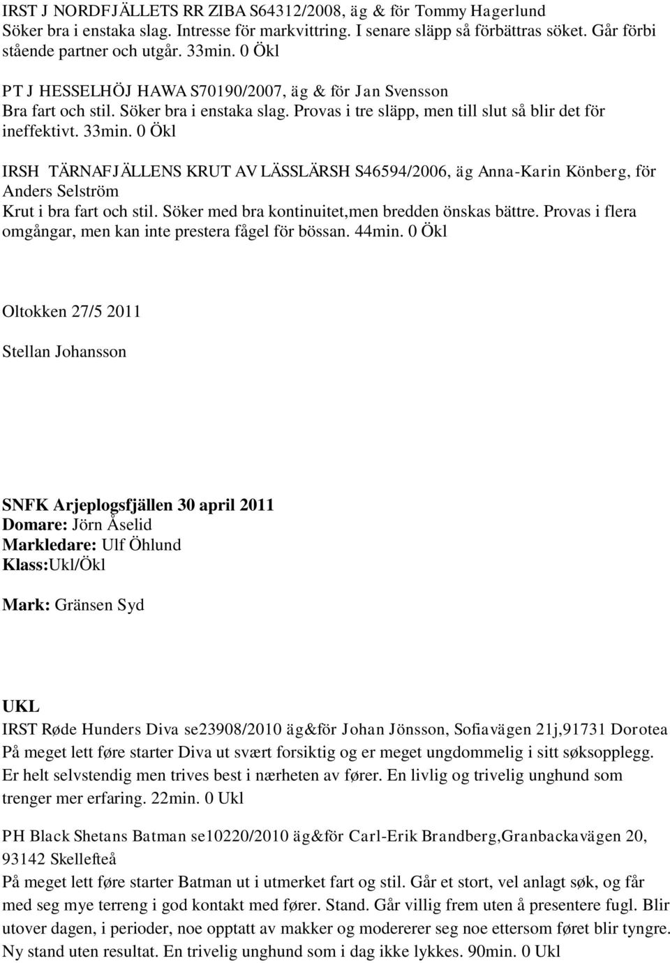 0 Ökl IRSH TÄRNAFJÄLLENS KRUT AV LÄSSLÄRSH S46594/2006, äg Anna-Karin Könberg, för Anders Selström Krut i bra fart och stil. Söker med bra kontinuitet,men bredden önskas bättre.