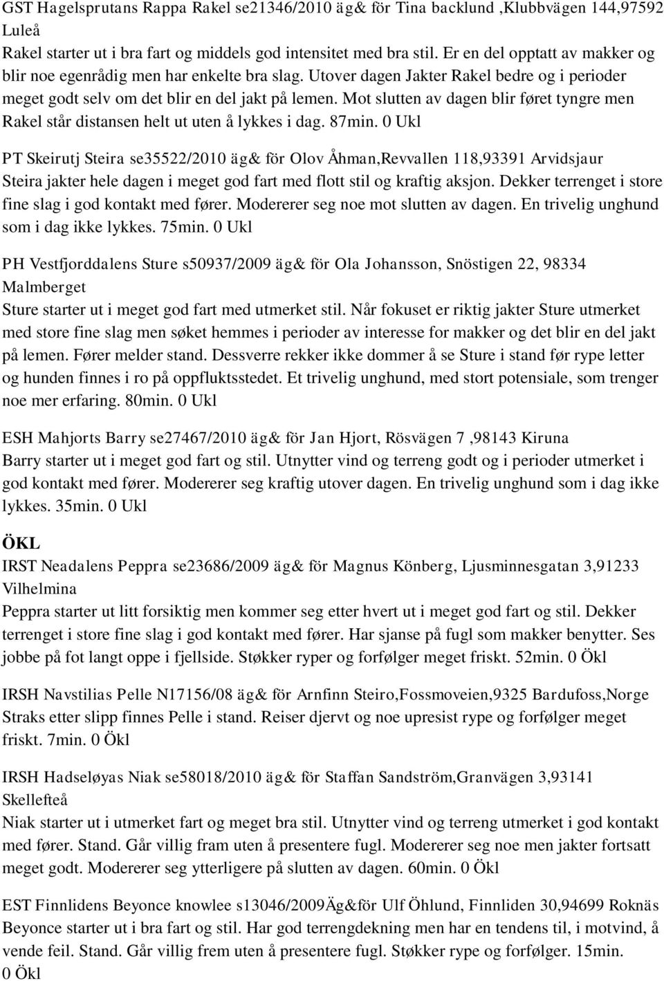 Mot slutten av dagen blir føret tyngre men Rakel står distansen helt ut uten å lykkes i dag. 87min.