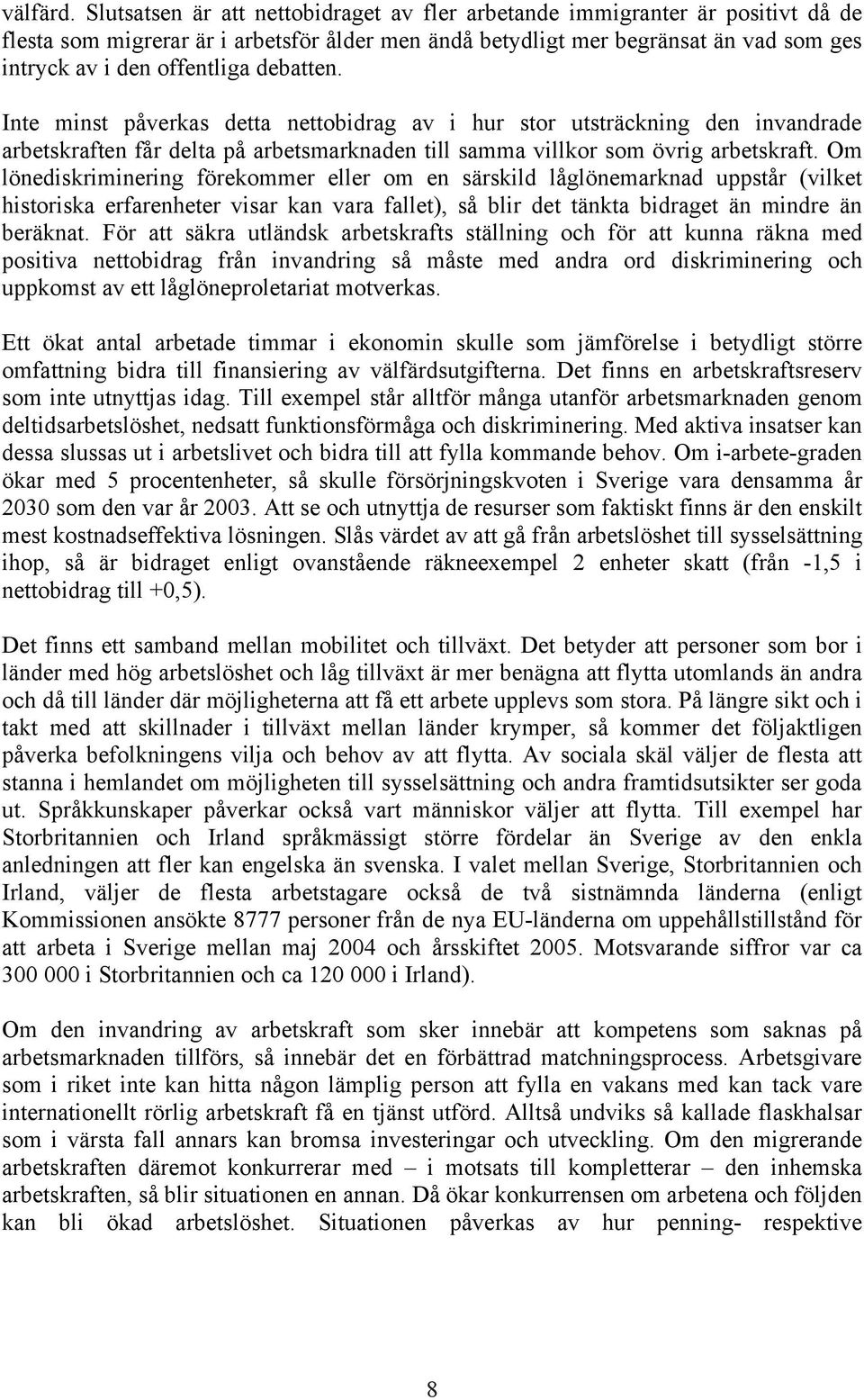 debatten. Inte minst påverkas detta nettobidrag av i hur stor utsträckning den invandrade arbetskraften får delta på arbetsmarknaden till samma villkor som övrig arbetskraft.