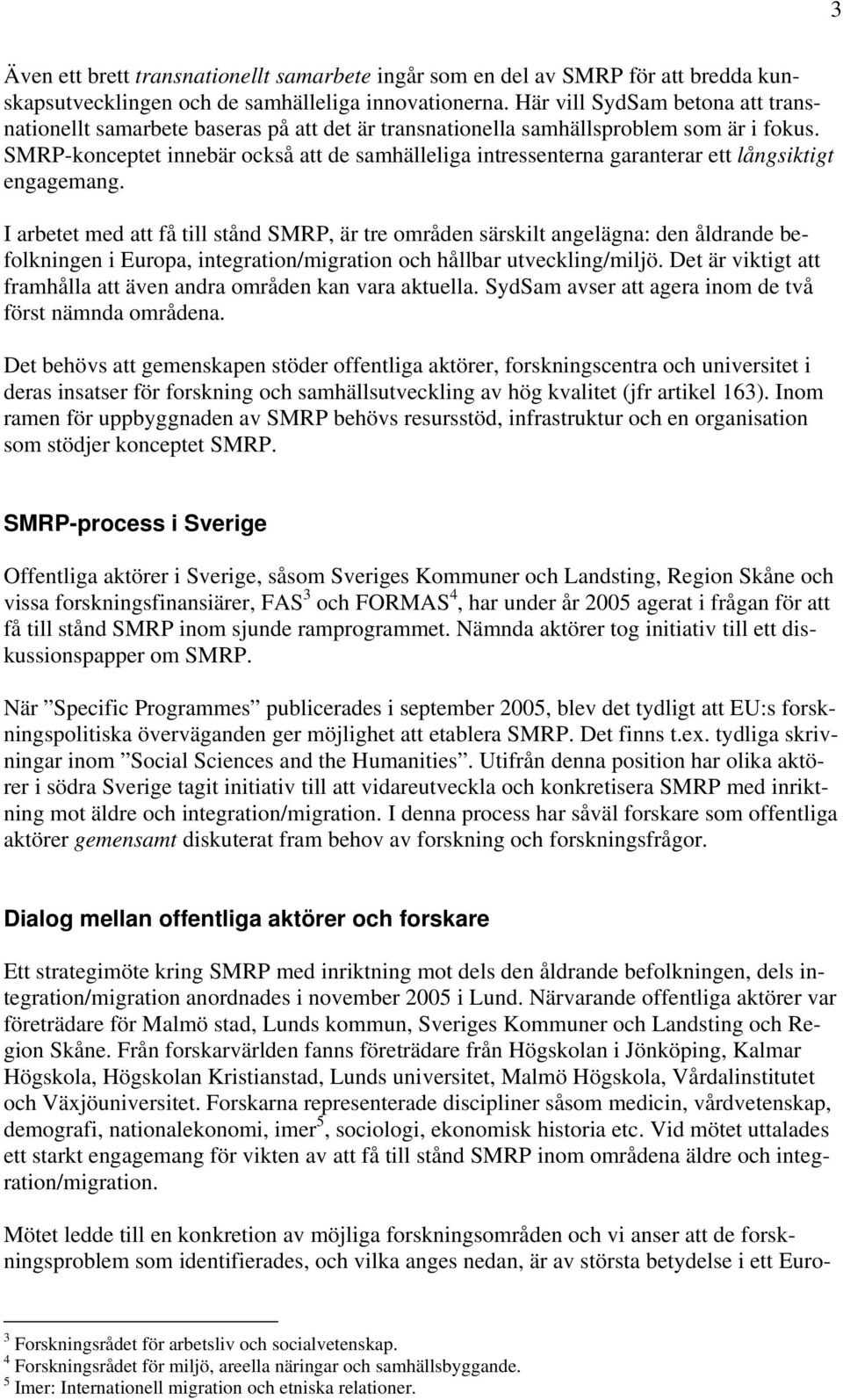 SMRP-konceptet innebär också att de samhälleliga intressenterna garanterar ett långsiktigt engagemang.