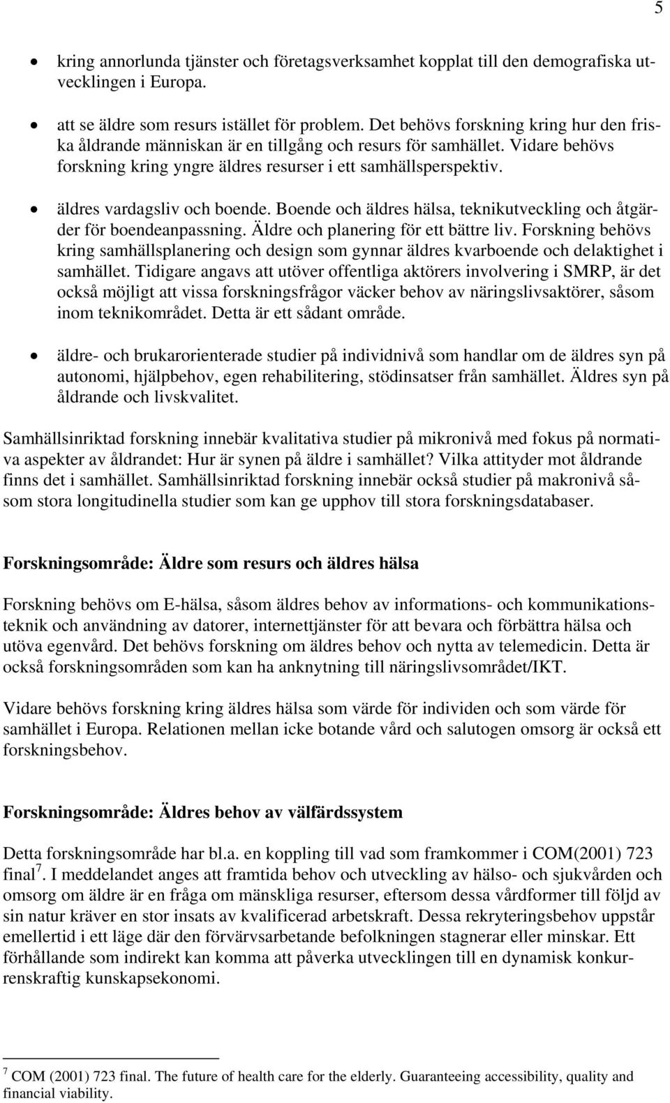 äldres vardagsliv och boende. Boende och äldres hälsa, teknikutveckling och åtgärder för boendeanpassning. Äldre och planering för ett bättre liv.