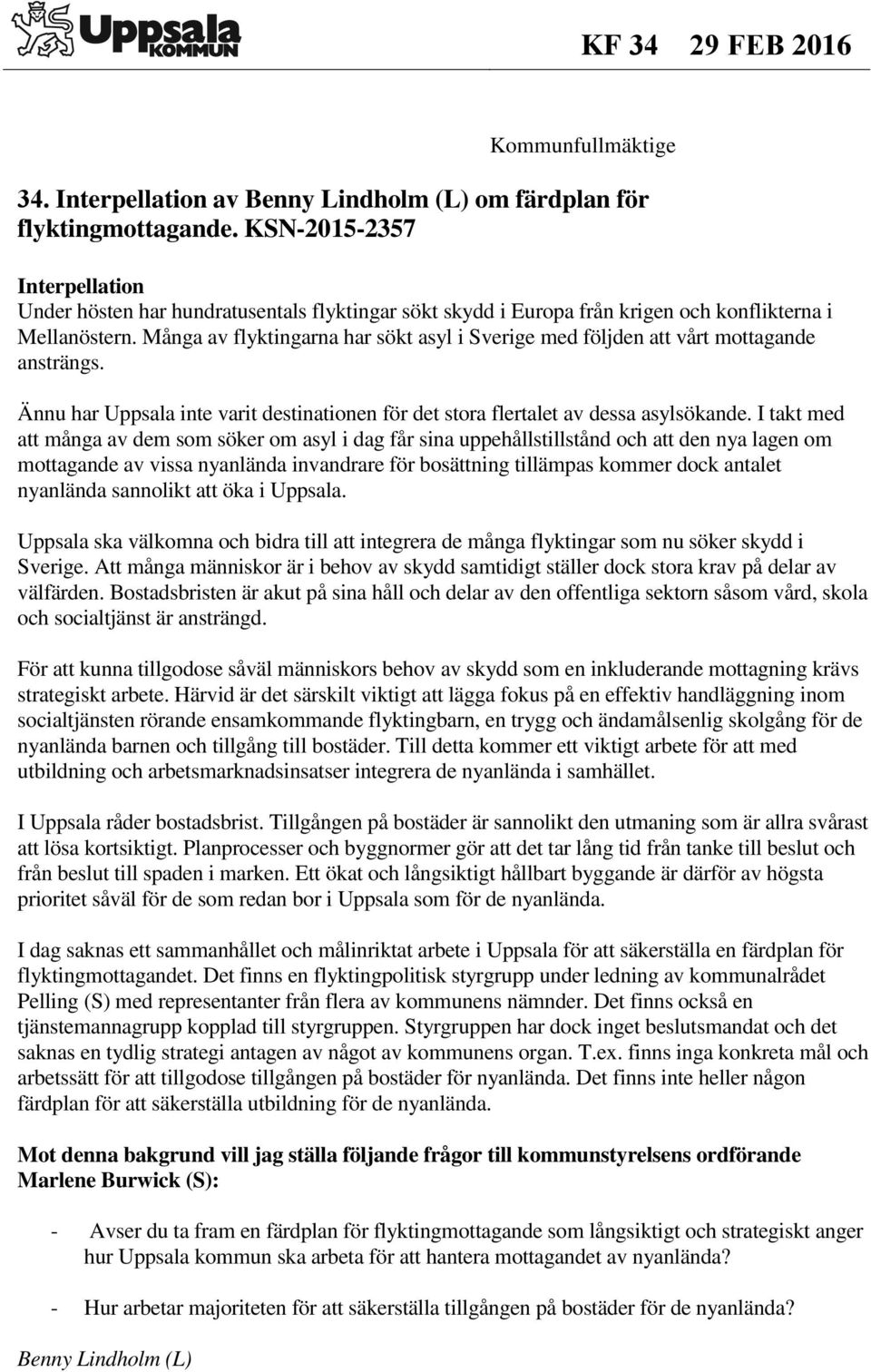 Många av flyktingarna har sökt asyl i Sverige med följden att vårt mottagande ansträngs. Ännu har Uppsala inte varit destinationen för det stora flertalet av dessa asylsökande.