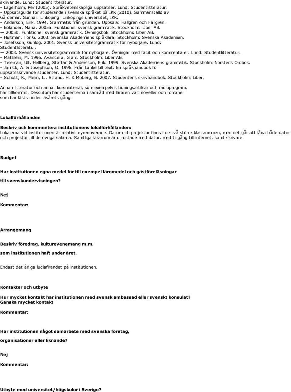 Funktionell svensk grammatik. Stockholm: Liber AB. 2005b. Funktionell svensk grammatik. Övningsbok. Stockholm: Liber AB. - Hultman, Tor G. 2003. Svenska Akademiens språklära.