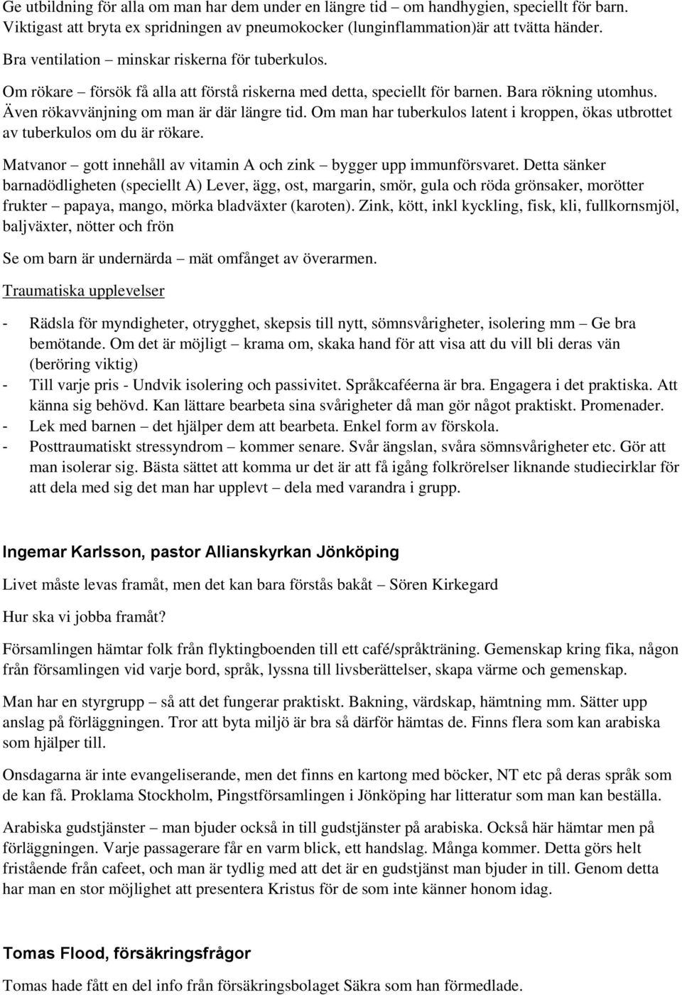 Om man har tuberkulos latent i kroppen, ökas utbrottet av tuberkulos om du är rökare. Matvanor gott innehåll av vitamin A och zink bygger upp immunförsvaret.