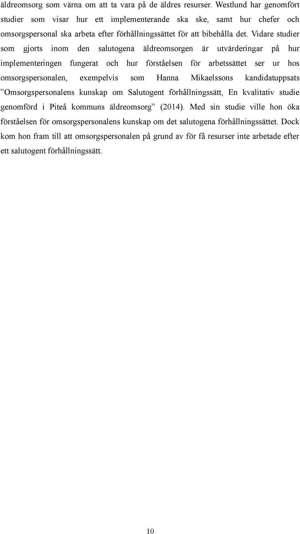 Vidare studier som gjorts inom den salutogena äldreomsorgen är utvärderingar på hur implementeringen fungerat och hur förståelsen för arbetssättet ser ur hos omsorgspersonalen, exempelvis som Hanna