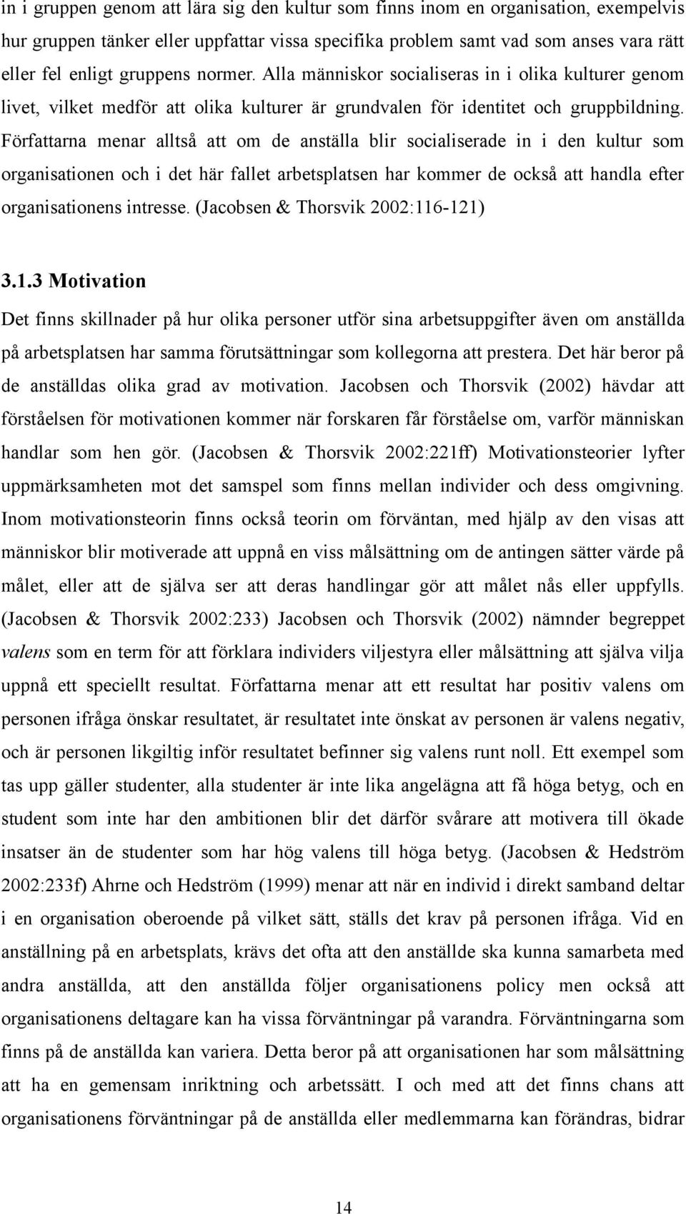 Författarna menar alltså att om de anställa blir socialiserade in i den kultur som organisationen och i det här fallet arbetsplatsen har kommer de också att handla efter organisationens intresse.