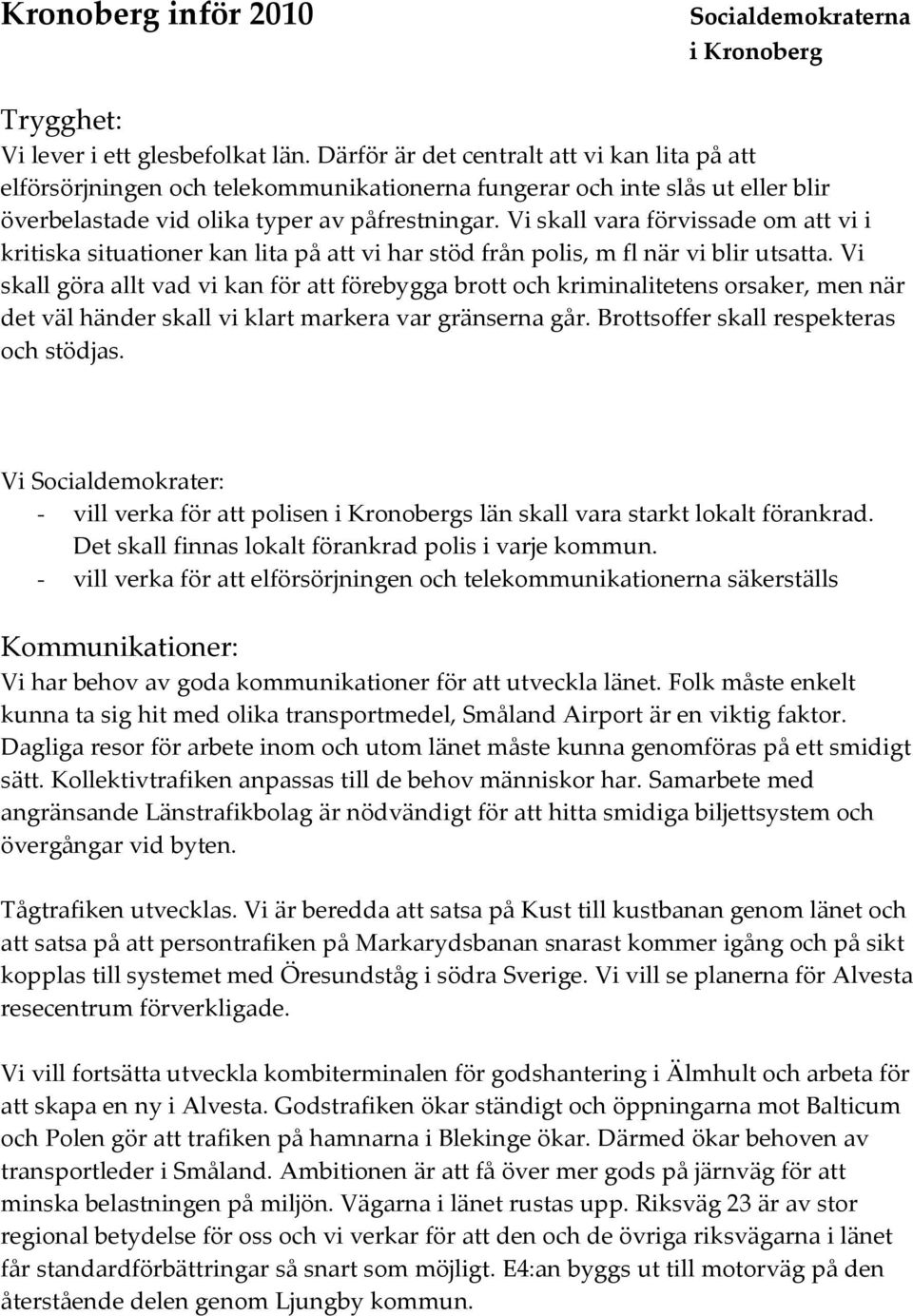 Vi skall vara förvissade om att vi i kritiska situationer kan lita på att vi har stöd från polis, m fl när vi blir utsatta.