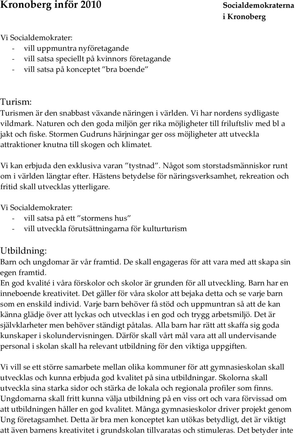 Stormen Gudruns härjningar ger oss möjligheter att utveckla attraktioner knutna till skogen och klimatet. Vi kan erbjuda den exklusiva varan tystnad.