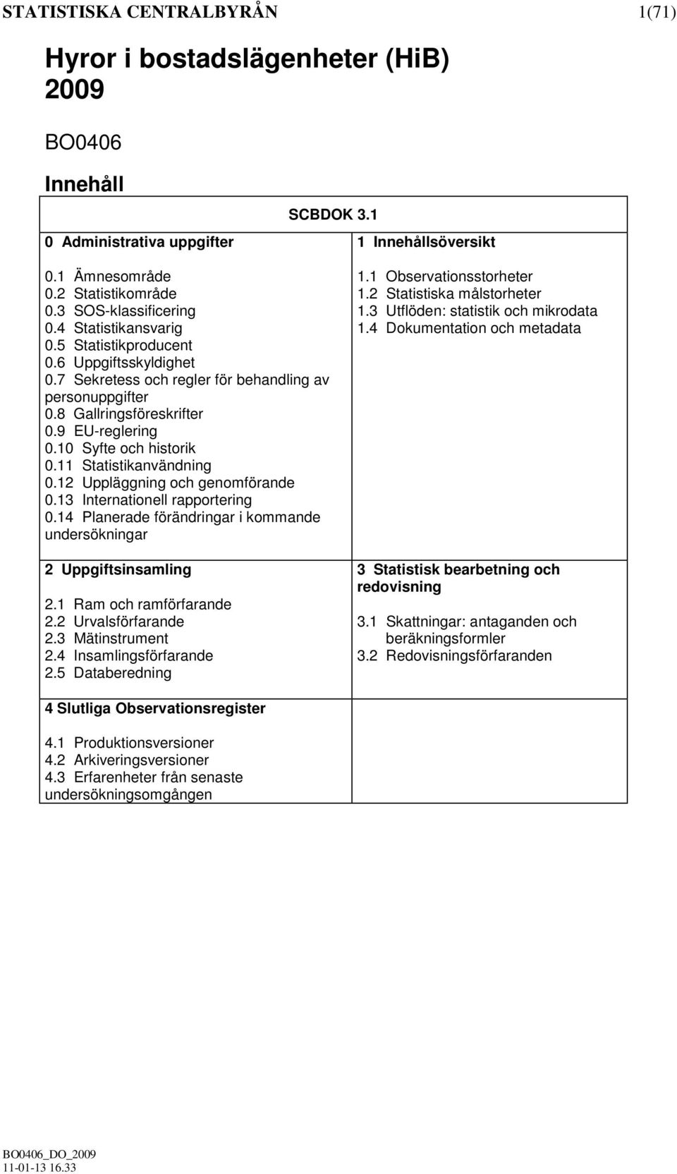 10 Syfte och historik 0.11 Statistikanvändning 0.12 Uppläggning och genomförande 0.13 Internationell rapportering 0.14 Planerade förändringar i kommande undersökningar 2 Uppgiftsinsamling 2.