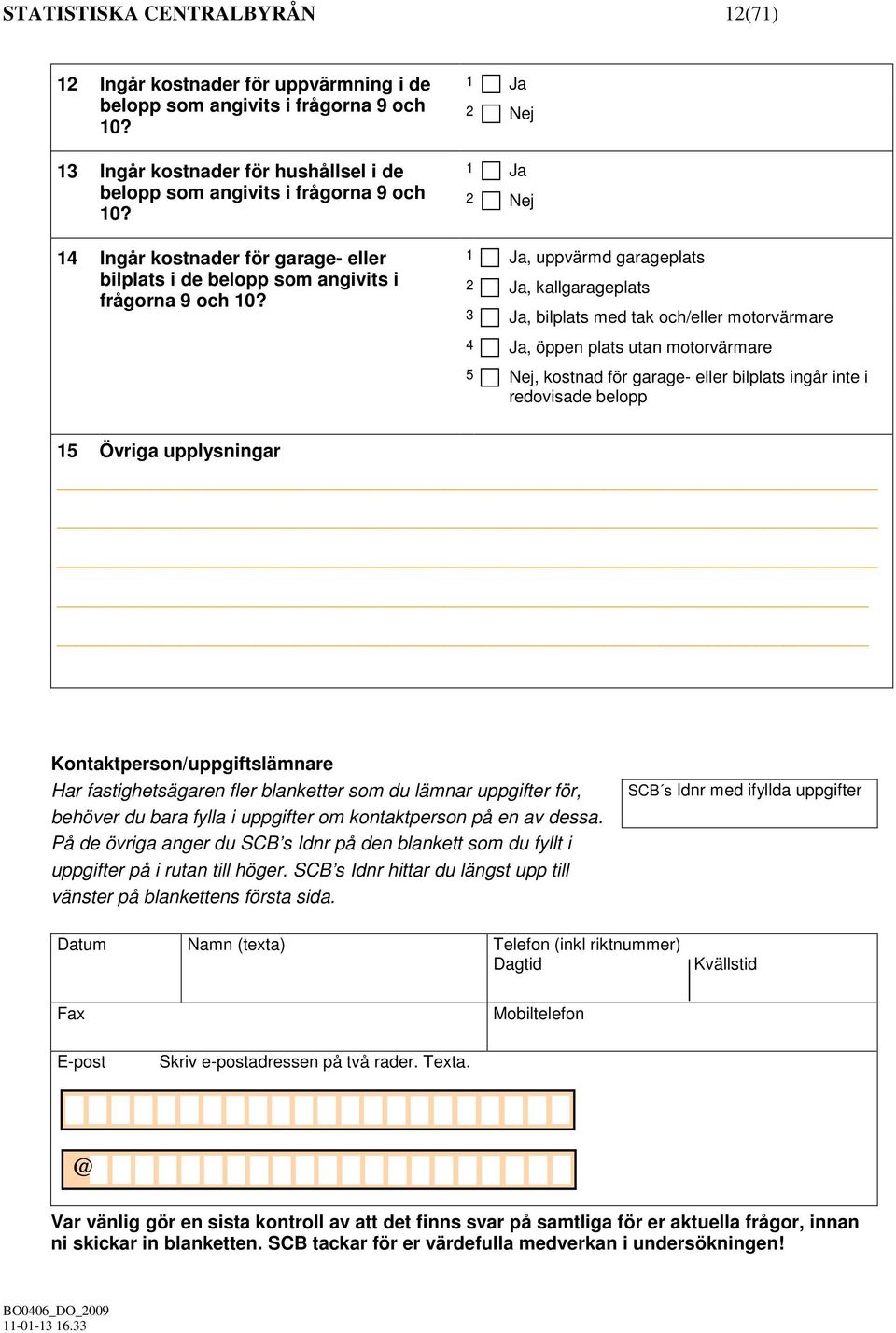 1 Ja 2 1 Ja 2 1 Ja, uppvärmd garageplats 2 Ja, kallgarageplats 3 Ja, bilplats med tak och/eller motorvärmare 4 Ja, öppen plats utan motorvärmare 5, kostnad för garage- eller bilplats ingår inte i