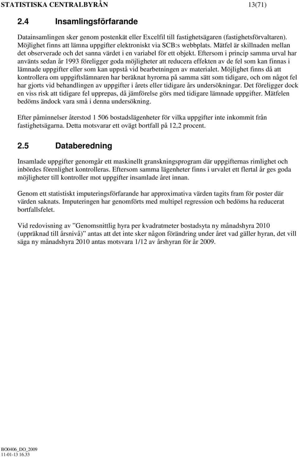 Eftersom i princip samma urval har använts sedan år 1993 föreligger goda möjligheter att reducera effekten av de fel som kan finnas i lämnade uppgifter eller som kan uppstå vid bearbetningen av