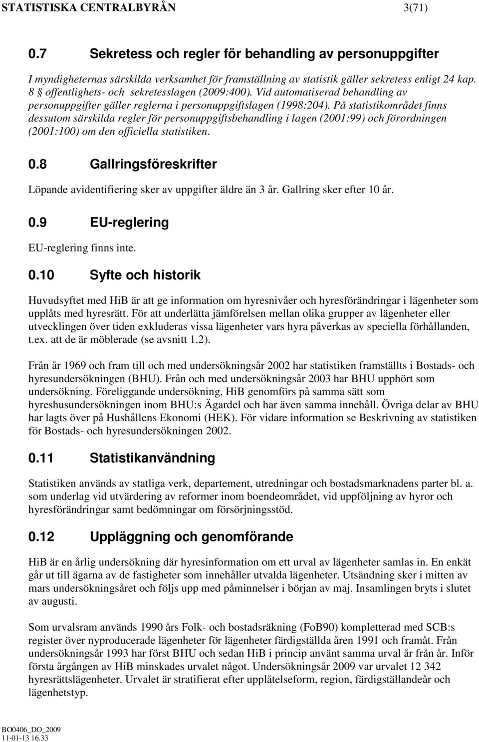 På statistikområdet finns dessutom särskilda regler för personuppgiftsbehandling i lagen (2001:99) och förordningen (2001:100) om den officiella statistiken. 0.