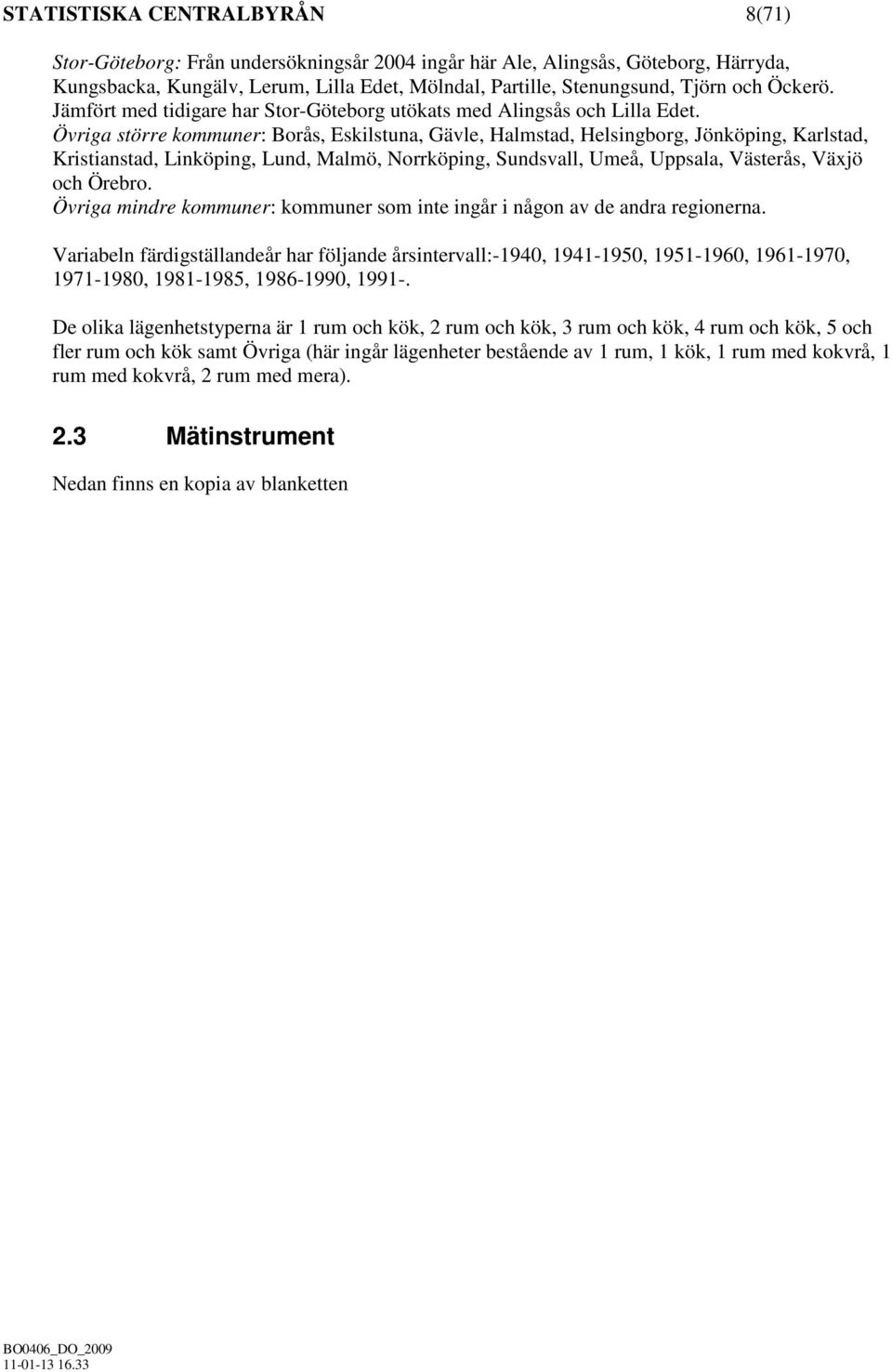 Övriga större kommuner: Borås, Eskilstuna, Gävle, Halmstad, Helsingborg, Jönköping, Karlstad, Kristianstad, Linköping, Lund, Malmö, Norrköping, Sundsvall, Umeå, Uppsala, Västerås, Växjö och Örebro.