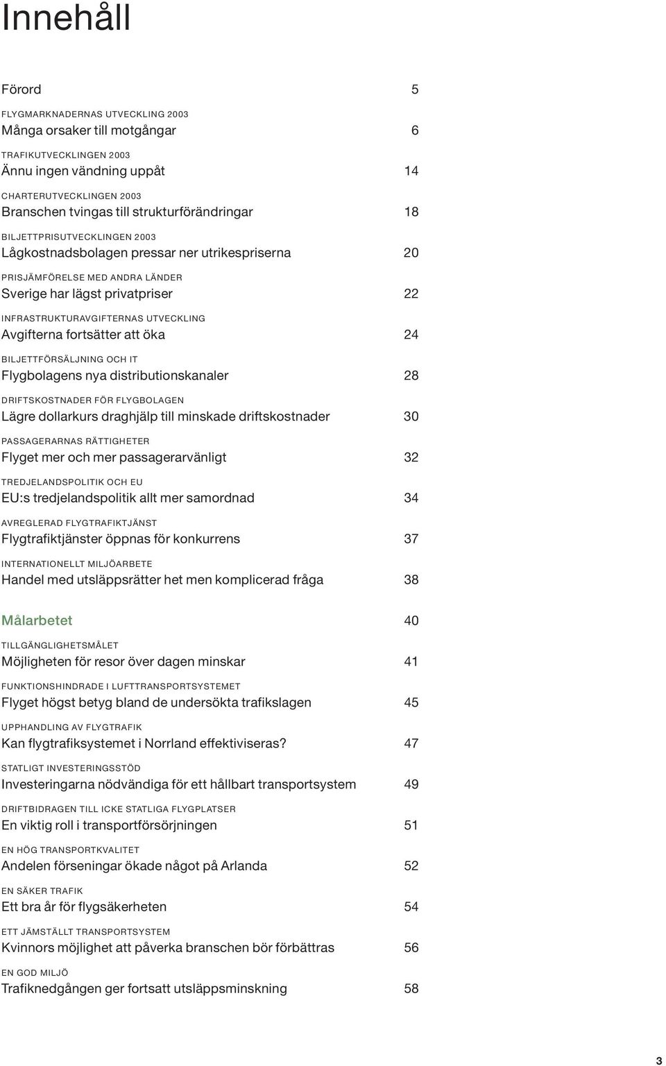 fortsätter att öka 24 BILJETTFÖRSÄLJNING OCH IT Flygbolagens nya distributionskanaler 28 DRIFTSKOSTNADER FÖR FLYGBOLAGEN Lägre dollarkurs draghjälp till minskade driftskostnader 3 PASSAGERARNAS