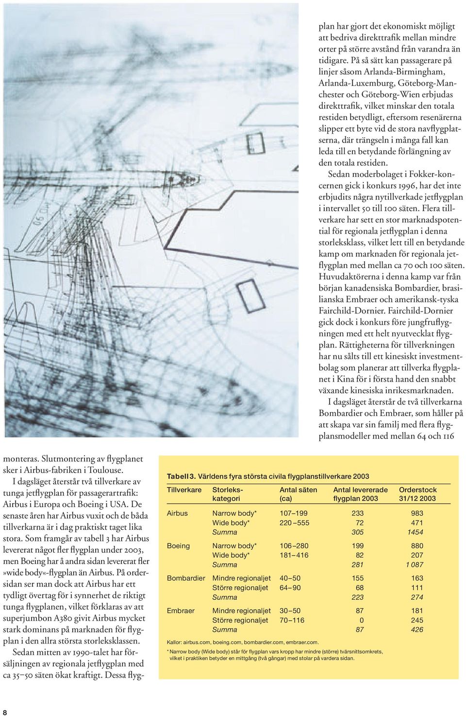 Som framgår av tabell 3 har Airbus levererat något fler flygplan under 23, men Boeing har å andra sidan levererat fler»wide body«-flygplan än Airbus.