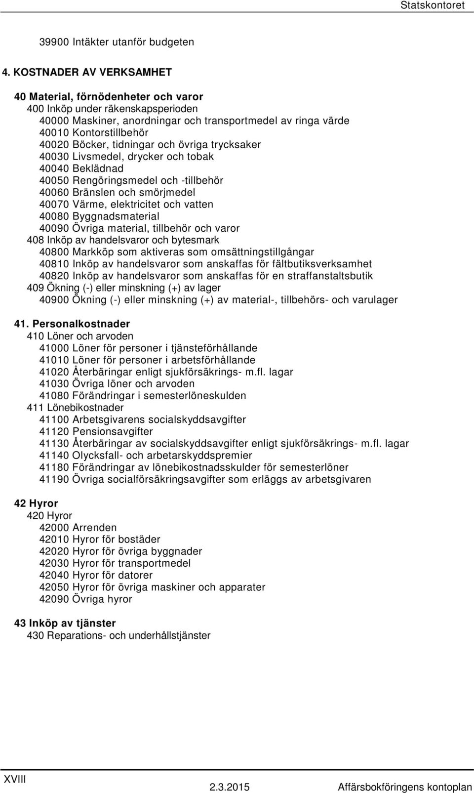 tidningar och övriga trycksaker 40030 Livsmedel, drycker och tobak 40040 Beklädnad 40050 Rengöringsmedel och -tillbehör 40060 Bränslen och smörjmedel 40070 Värme, elektricitet och vatten 40080