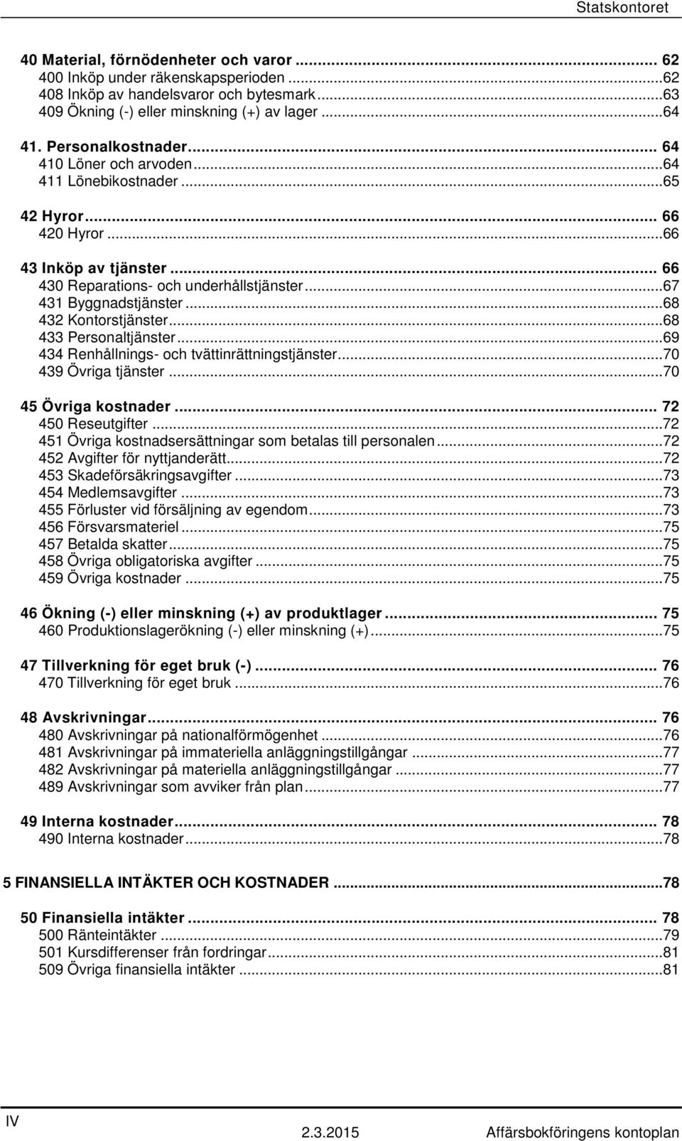 ..68 432 Kontorstjänster...68 433 Personaltjänster...69 434 Renhållnings- och tvättinrättningstjänster...70 439 Övriga tjänster...70 45 Övriga kostnader... 72 450 Reseutgifter.