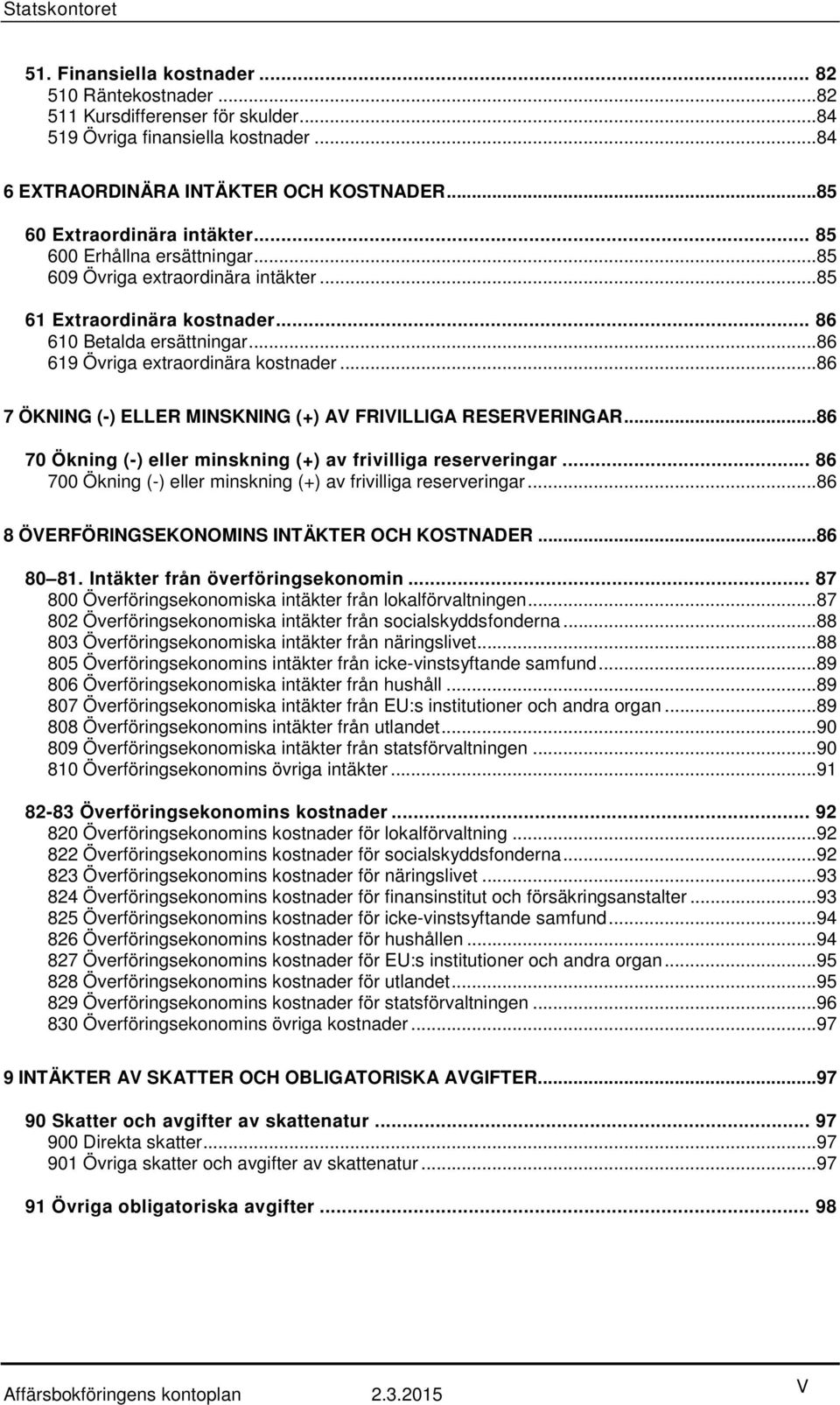 ..86 7 ÖKNING (-) ELLER MINSKNING (+) AV FRIVILLIGA RESERVERINGAR...86 70 Ökning (-) eller minskning (+) av frivilliga reserveringar... 86 700 Ökning (-) eller minskning (+) av frivilliga reserveringar.