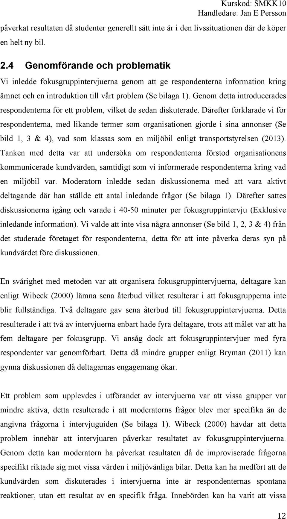 Genom detta introducerades respondenterna för ett problem, vilket de sedan diskuterade.