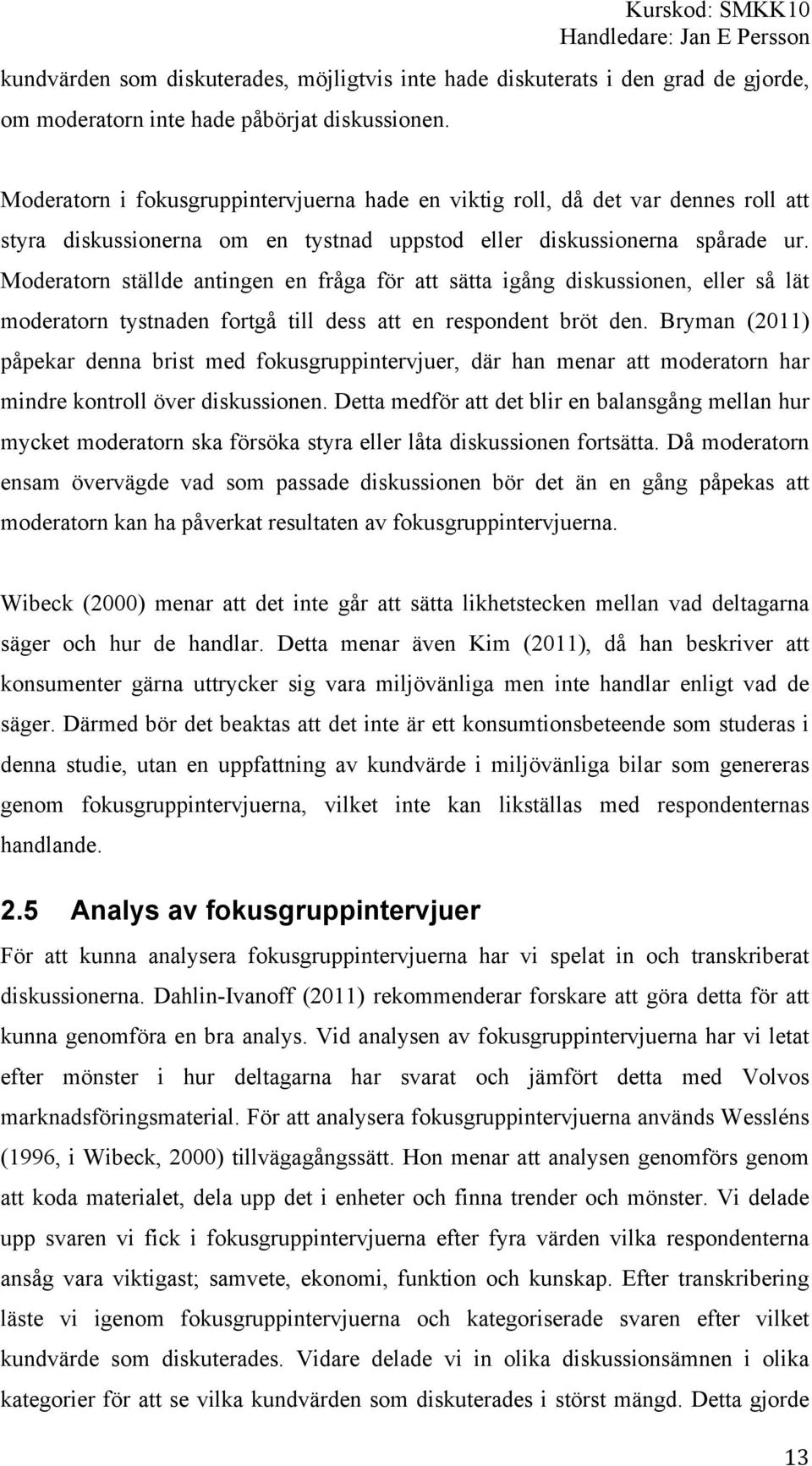 Moderatorn ställde antingen en fråga för att sätta igång diskussionen, eller så lät moderatorn tystnaden fortgå till dess att en respondent bröt den.