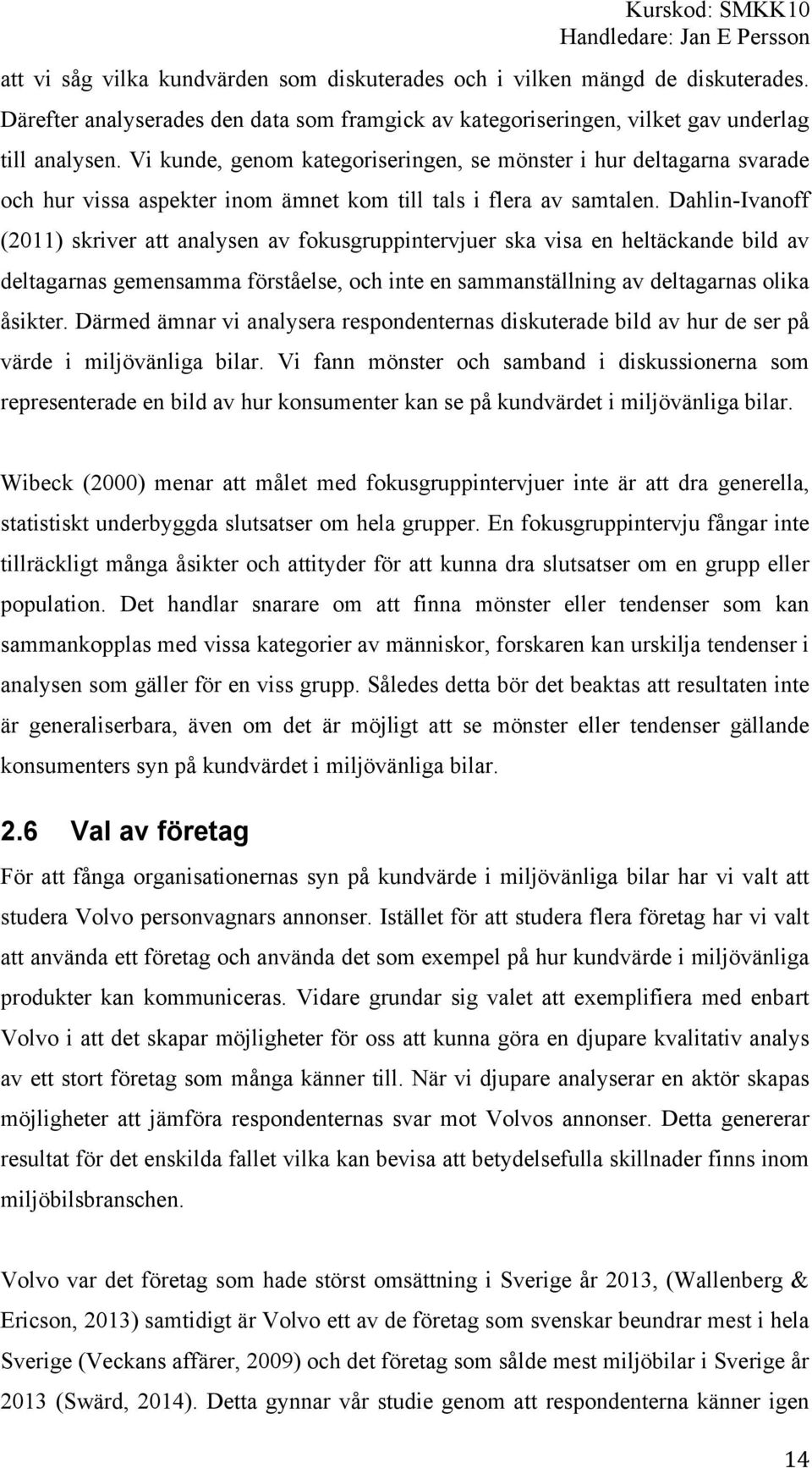 Dahlin-Ivanoff (2011) skriver att analysen av fokusgruppintervjuer ska visa en heltäckande bild av deltagarnas gemensamma förståelse, och inte en sammanställning av deltagarnas olika åsikter.