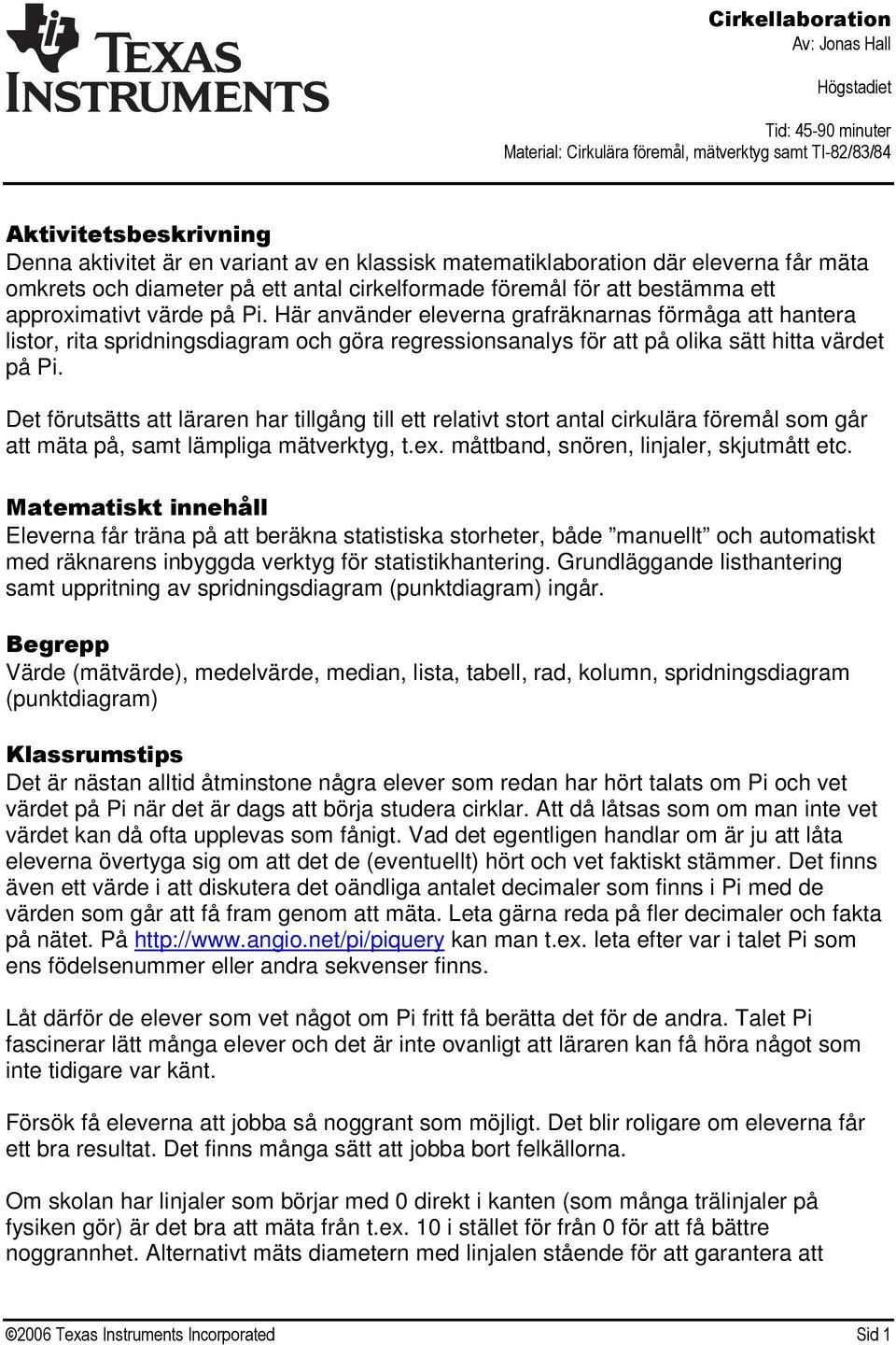 Det förutsätts att läraren har tillgång till ett relativt stort antal cirkulära föremål som går att mäta på, samt lämpliga mätverktyg, t.ex. måttband, snören, linjaler, skjutmått etc.