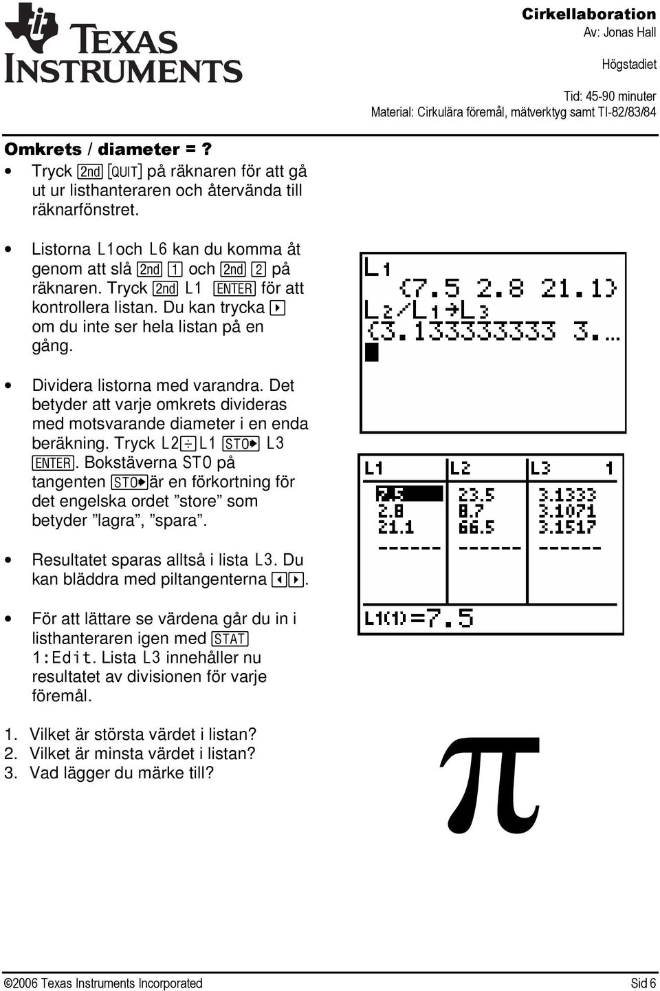 Det betyder att varje omkrets divideras med motsvarande diameter i en enda beräkning. Tryck L2/L1 = L3 e.