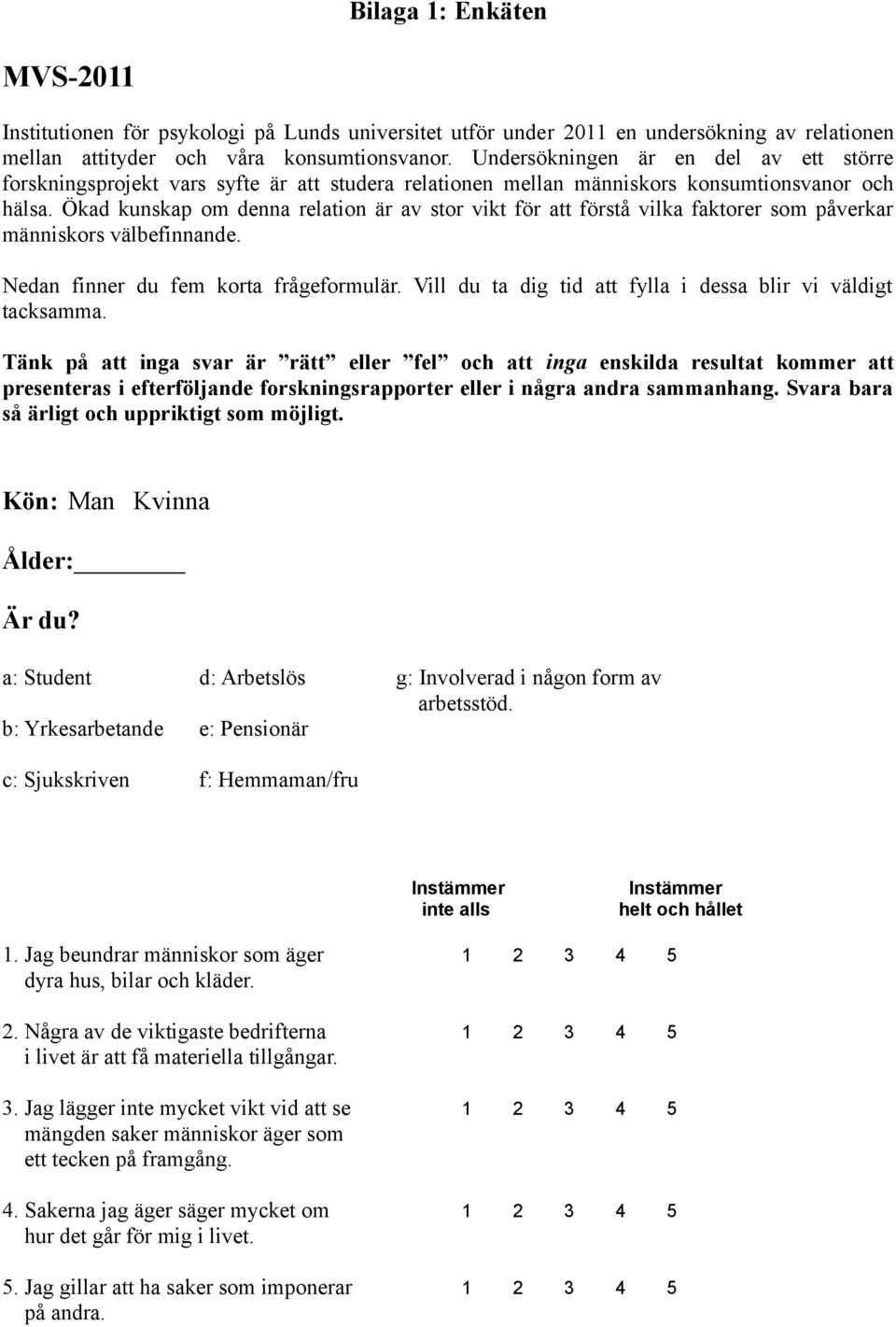 Ökad kunskap om denna relation är av stor vikt för att förstå vilka faktorer som påverkar människors välbefinnande. Nedan finner du fem korta frågeformulär.