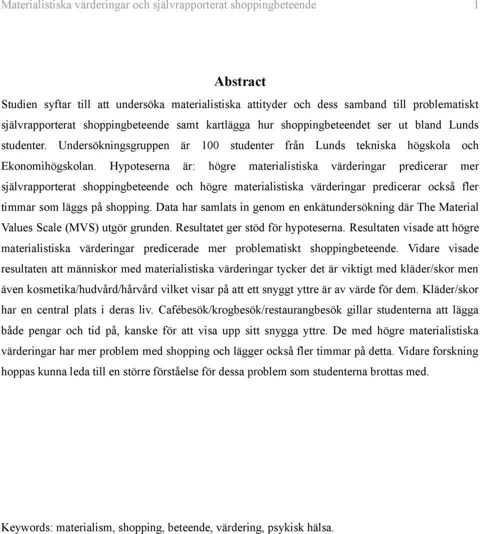 Hypoteserna är: högre materialistiska värderingar predicerar mer självrapporterat shoppingbeteende och högre materialistiska värderingar predicerar också fler timmar som läggs på shopping.