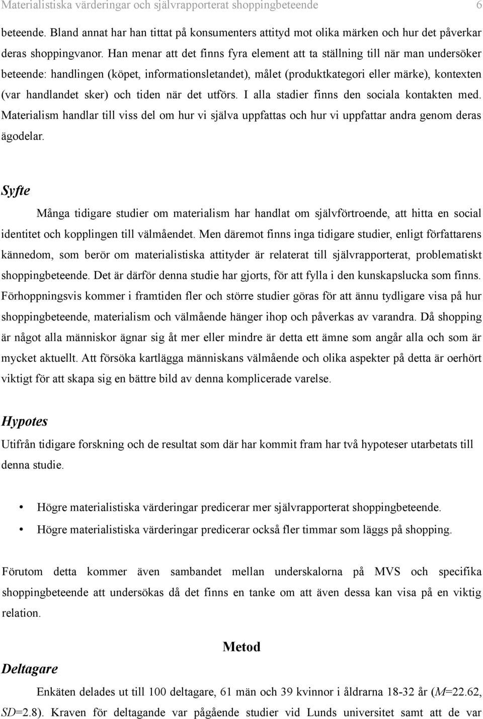 och tiden när det utförs. I alla stadier finns den sociala kontakten med. Materialism handlar till viss del om hur vi själva uppfattas och hur vi uppfattar andra genom deras ägodelar.