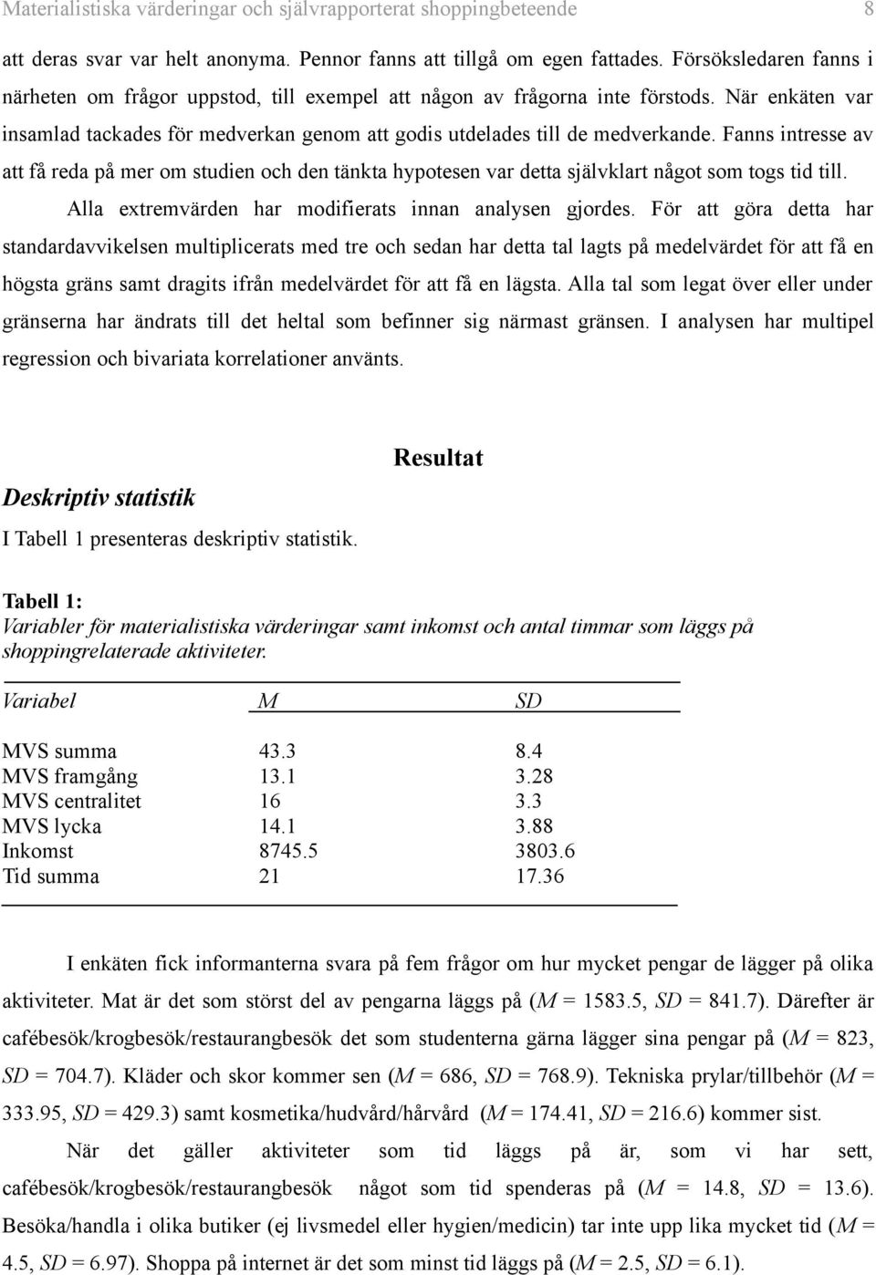 Fanns intresse av att få reda på mer om studien och den tänkta hypotesen var detta självklart något som togs tid till. Alla extremvärden har modifierats innan analysen gjordes.