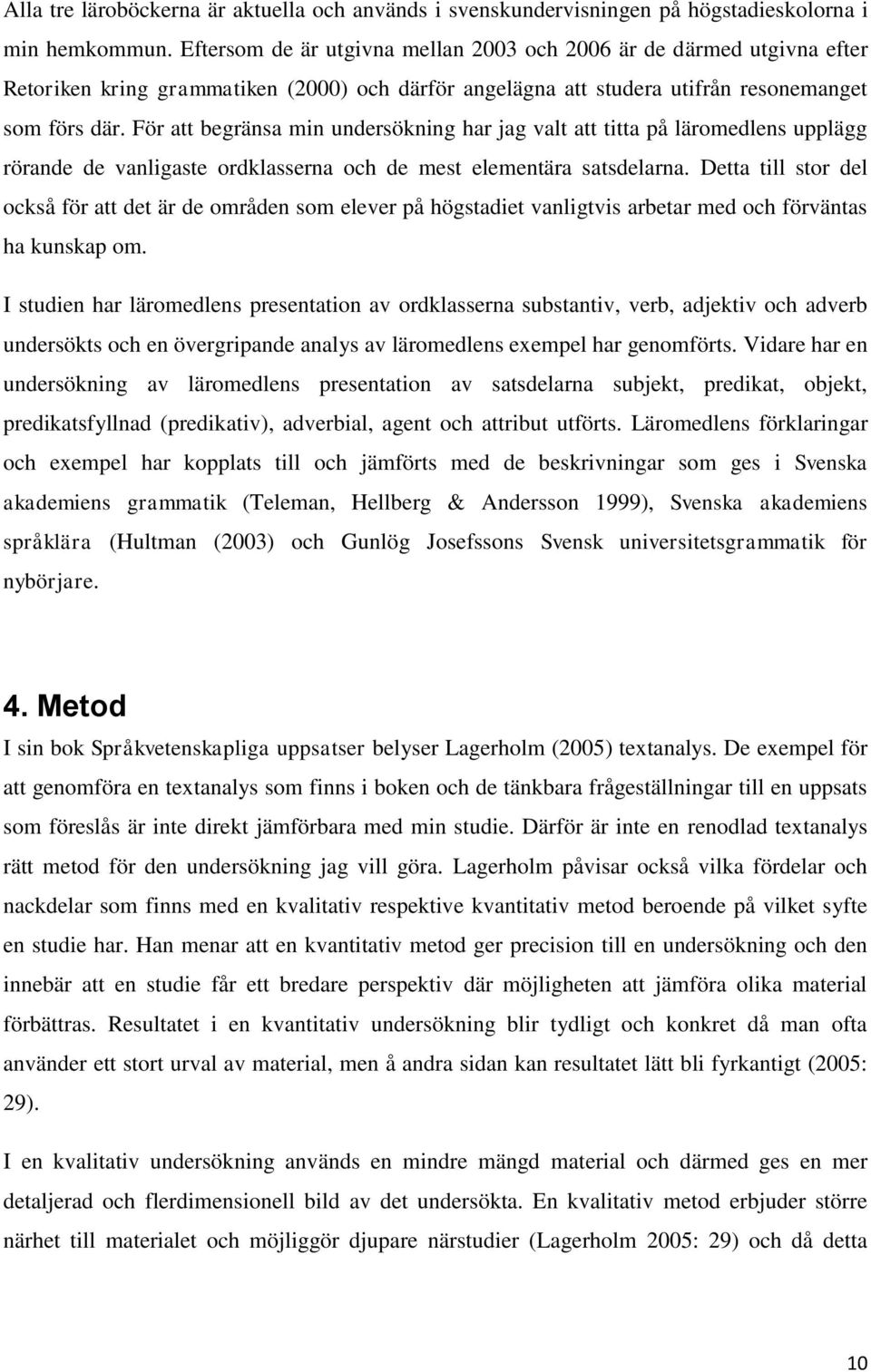 För att begränsa min undersökning har jag valt att titta på läromedlens upplägg rörande de vanligaste ordklasserna och de mest elementära satsdelarna.