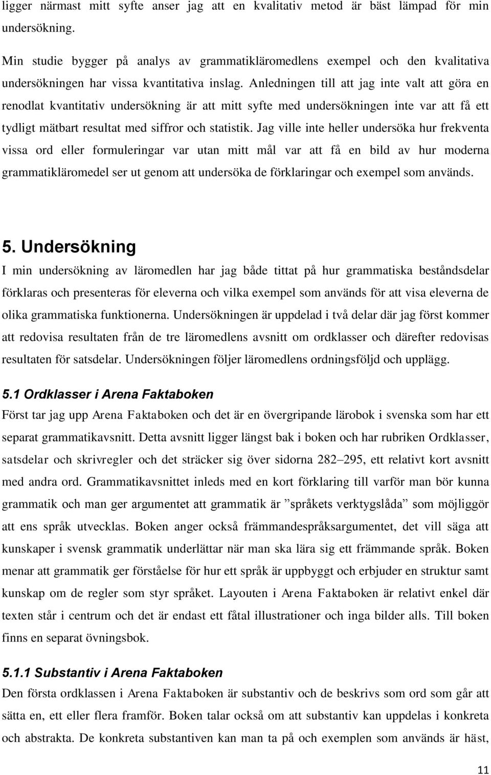 Anledningen till att jag inte valt att göra en renodlat kvantitativ undersökning är att mitt syfte med undersökningen inte var att få ett tydligt mätbart resultat med siffror och statistik.