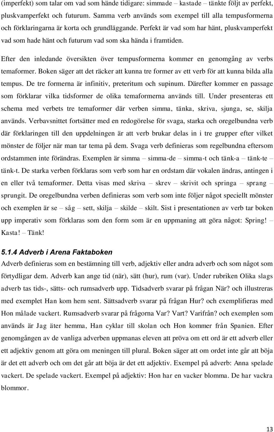 Perfekt är vad som har hänt, pluskvamperfekt vad som hade hänt och futurum vad som ska hända i framtiden. Efter den inledande översikten över tempusformerna kommer en genomgång av verbs temaformer.